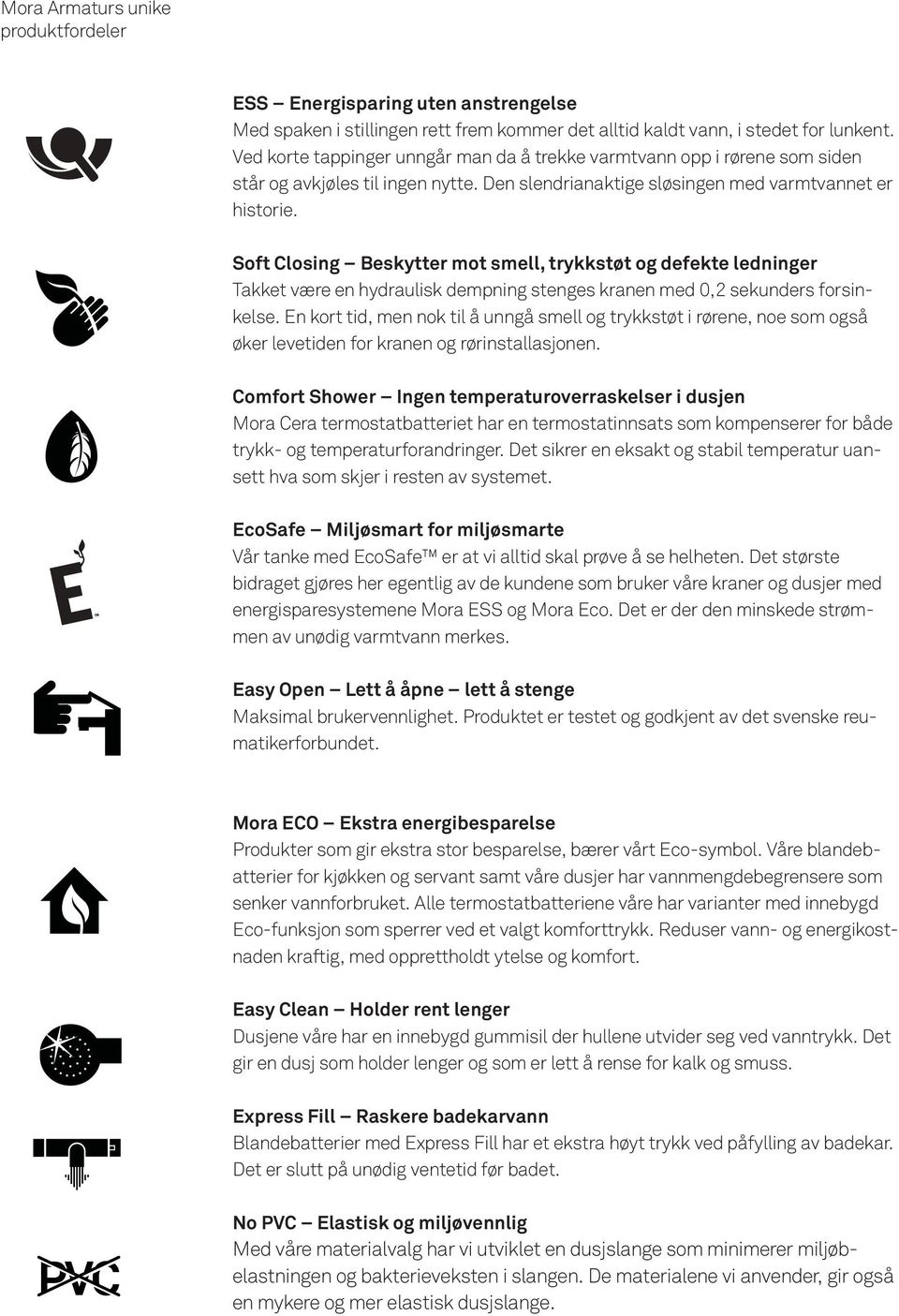 Soft Closing Beskytter mot smell, trykkstøt og defekte ledninger Takket være en hydraulisk dempning stenges kranen med 0,2 sekunders forsinkelse.