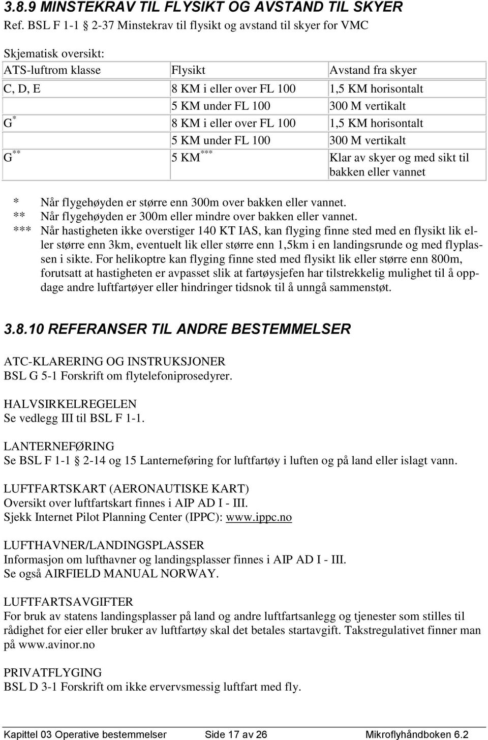 100 300 M vertikalt G * 8 KM i eller over FL 100 1,5 KM horisontalt 5 KM under FL 100 300 M vertikalt G ** 5 KM *** Klar av skyer og med sikt til bakken eller vannet * Når flygehøyden er større enn