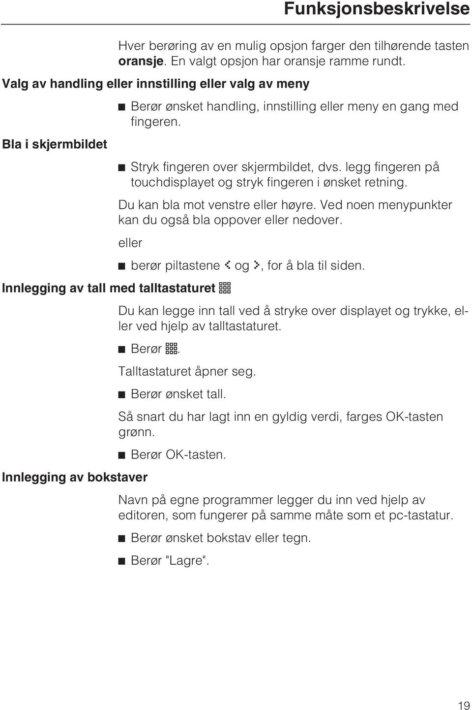 legg fingeren på touchdisplayet og stryk fingeren i ønsket retning. Du kan bla mot venstre eller høyre. Ved noen menypunkter kan du også bla oppover eller nedover.