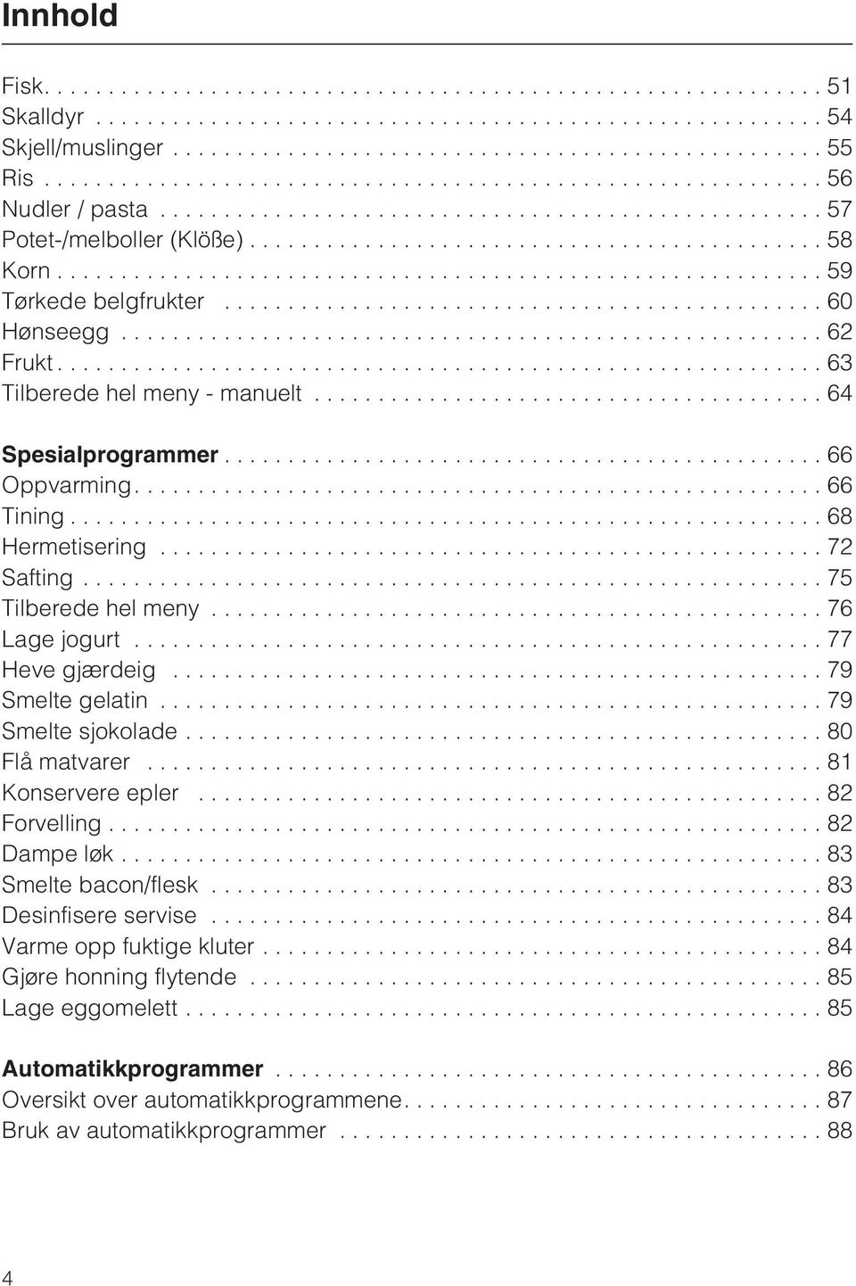 ..77 Heve gjærdeig...79 Smelte gelatin...79 Smelte sjokolade...80 Flå matvarer...81 Konservere epler...82 Forvelling...82 Dampe løk...83 Smelte bacon/flesk.