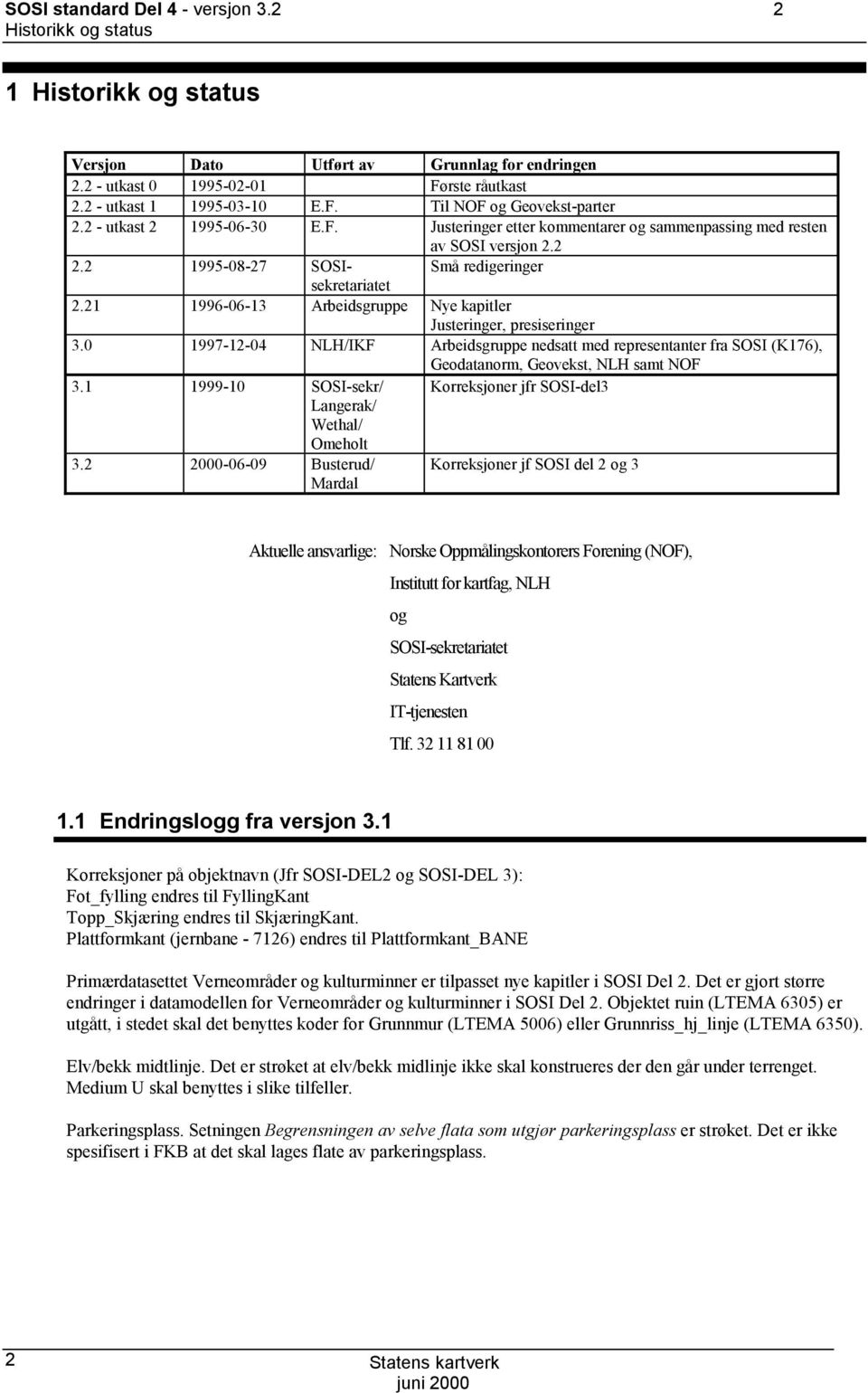 21 1996-06-13 Arbeidsgruppe Nye kapitler Justeringer, presiseringer 3.0 1997-12-04 NLH/IKF Arbeidsgruppe nedsatt med representanter fra SOSI (K176), Geodatanorm, Geovekst, NLH samt NOF 3.