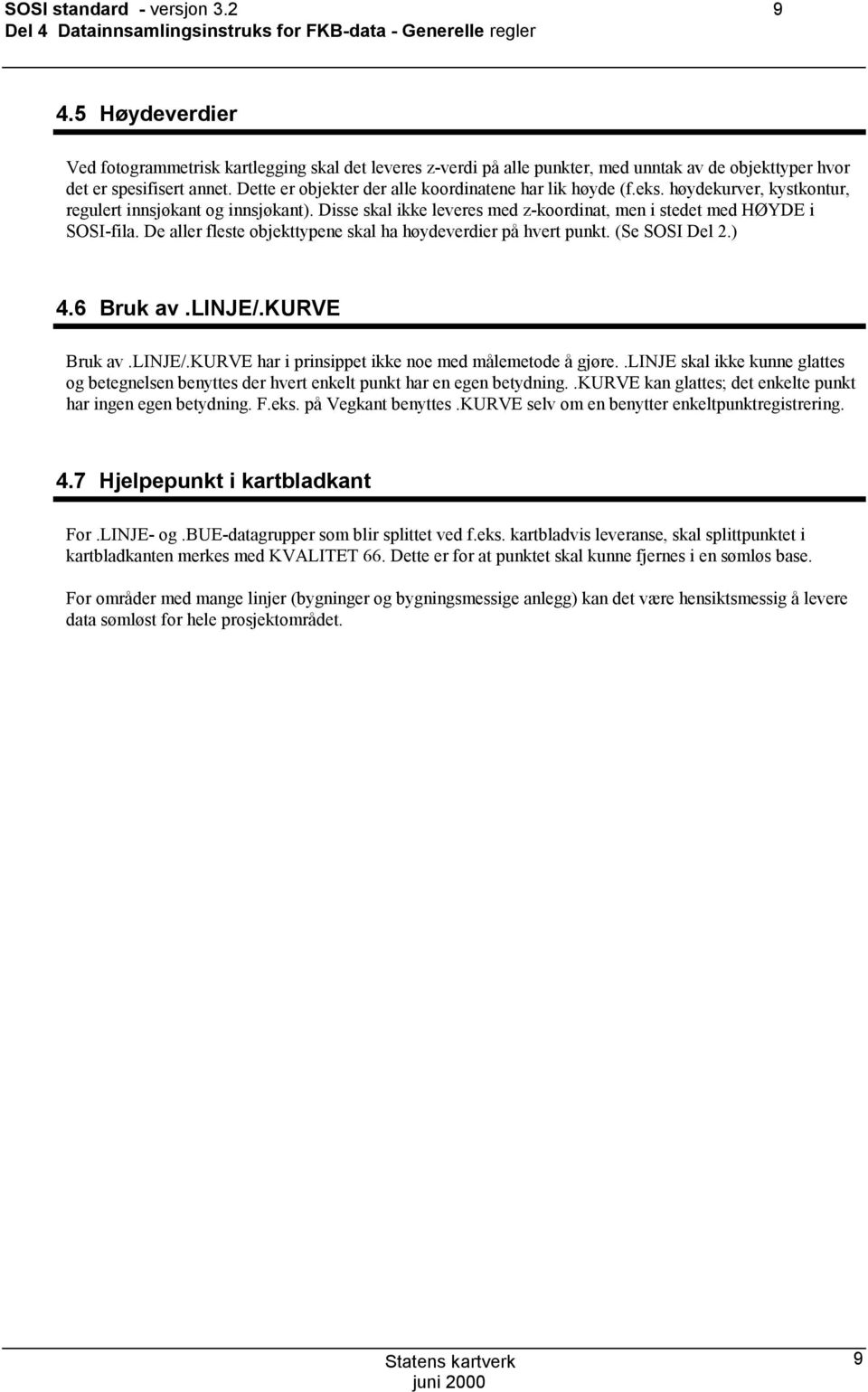 Dette er objekter der alle koordinatene har lik høyde (f.eks. høydekurver, kystkontur, regulert innsjøkant og innsjøkant). Disse skal ikke leveres med z-koordinat, men i stedet med HØYDE i SOSI-fila.