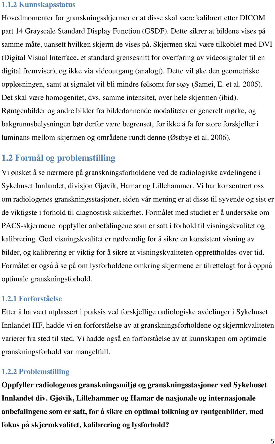 Skjermen skal være tilkoblet med DVI (Digital Visual Interface, et standard grensesnitt for overføring av videosignaler til en digital fremviser), og ikke via videoutgang (analogt).