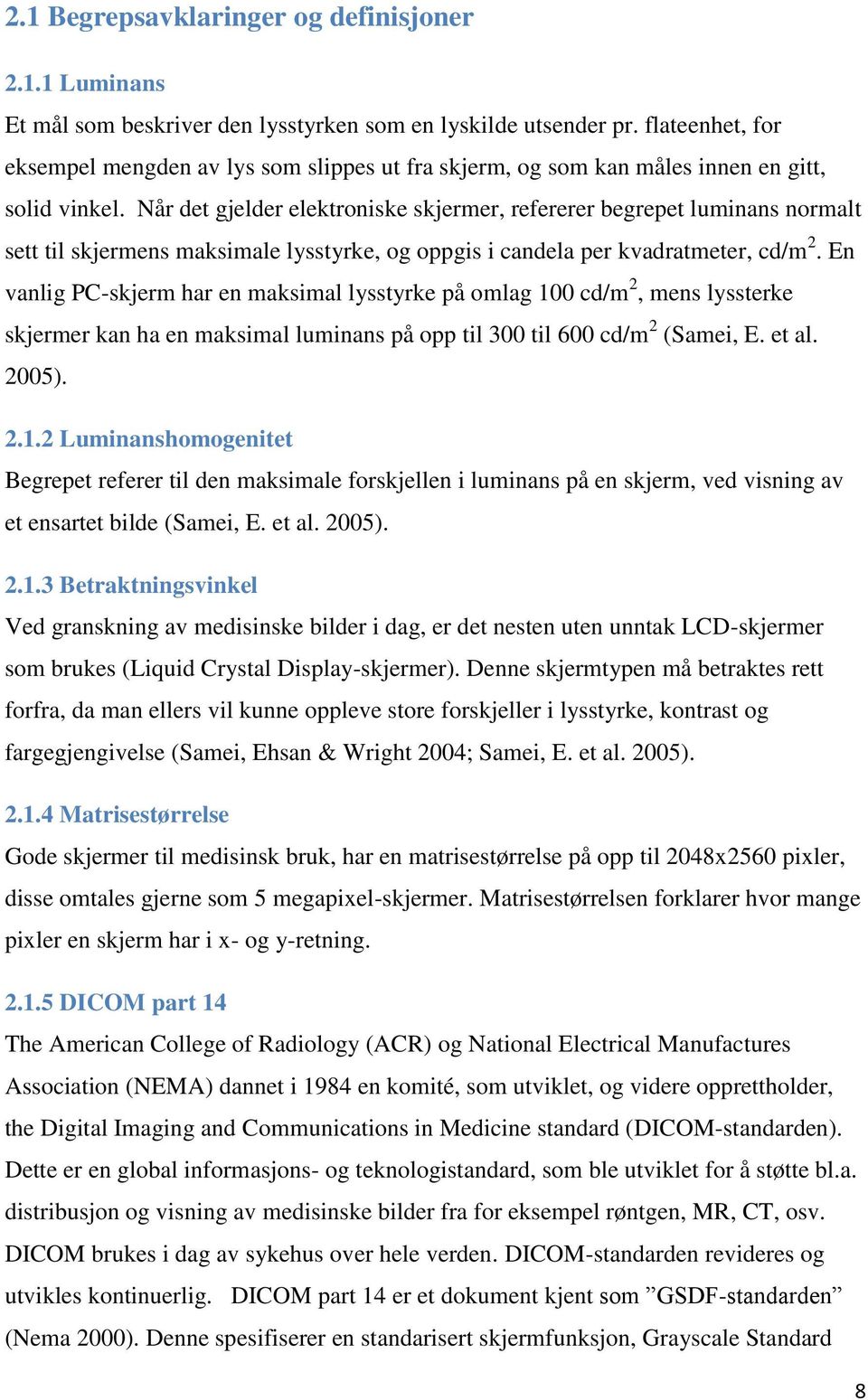 Når det gjelder elektroniske skjermer, refererer begrepet luminans normalt sett til skjermens maksimale lysstyrke, og oppgis i candela per kvadratmeter, cd/m 2.