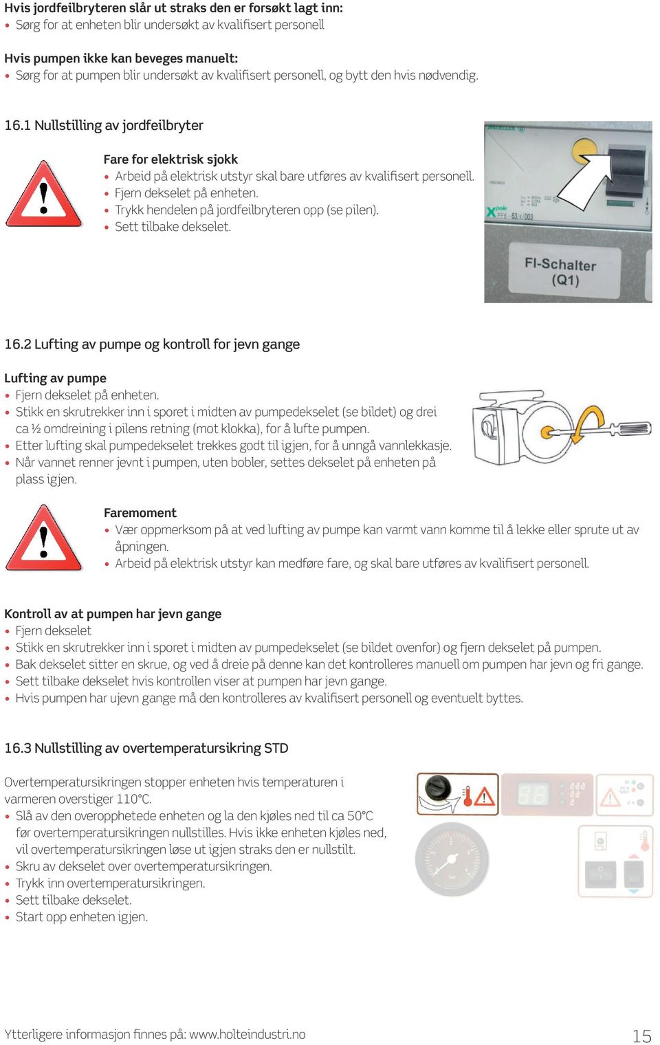 Fjern dekselet på enheten. Trykk hendelen på jordfeilbryteren opp (se pilen). Sett tilbake dekselet. 16.2 Lufting av pumpe og kontroll for jevn gange Lufting av pumpe Fjern dekselet på enheten.