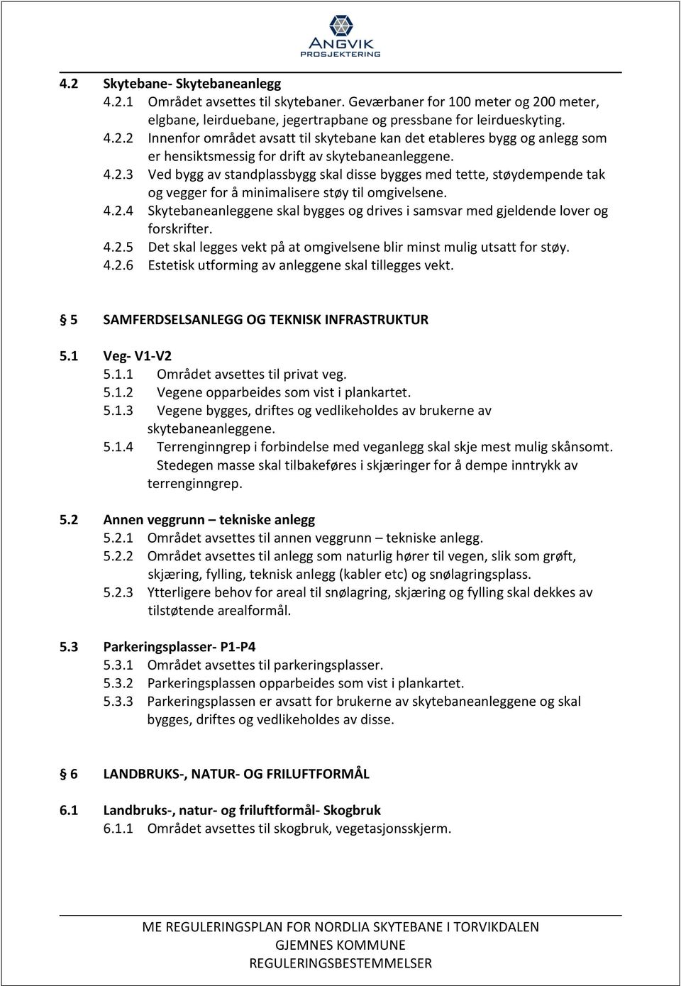 4.2.5 Det skal legges vekt på at omgivelsene blir minst mulig utsatt for støy. 4.2.6 Estetisk utforming av anleggene skal tillegges vekt. 5 SAMFERDSELSANLEGG OG TEKNISK INFRASTRUKTUR 5.1 Veg- V1-V2 5.