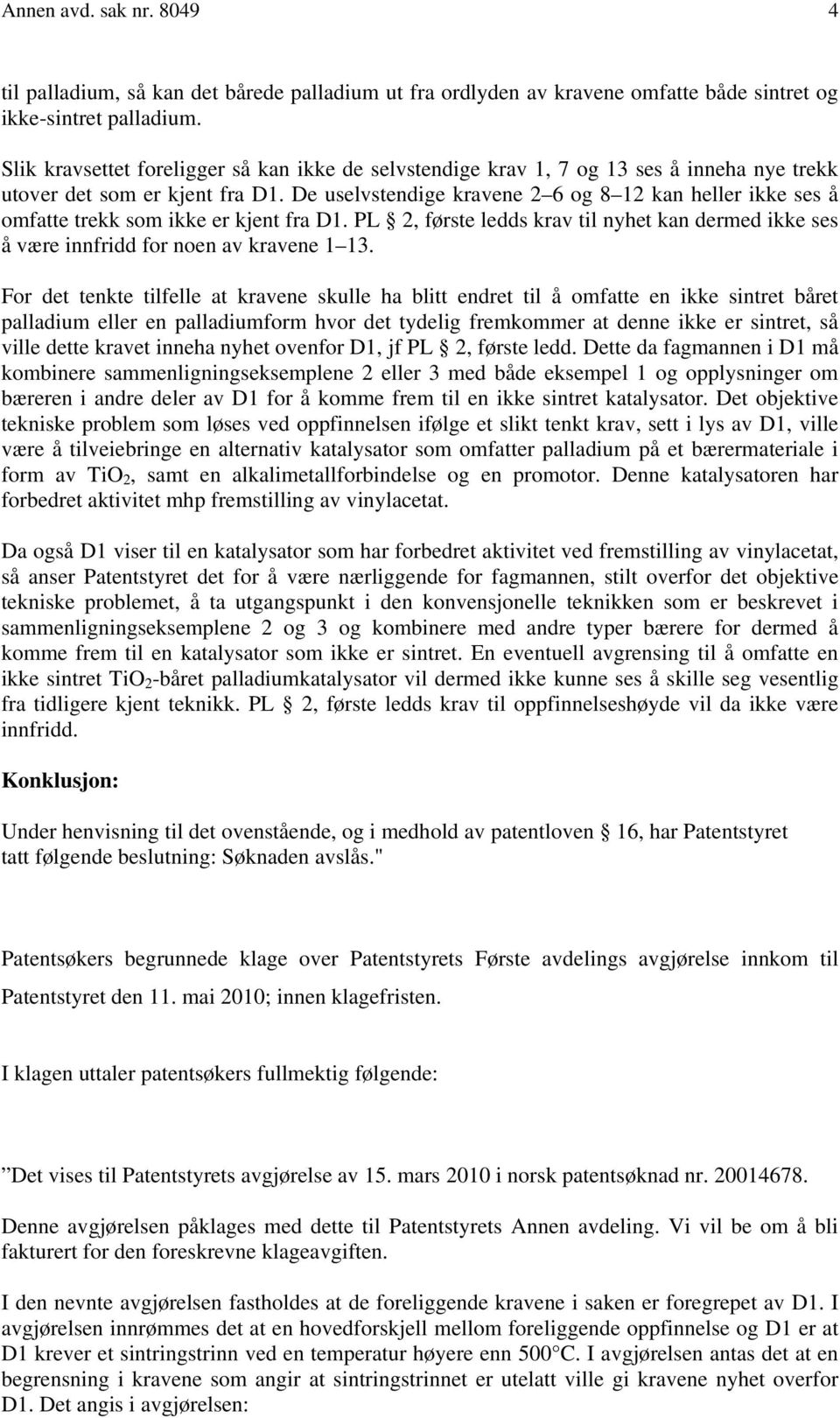 De uselvstendige kravene 2 6 og 8 12 kan heller ikke ses å omfatte trekk som ikke er kjent fra D1. PL 2, første ledds krav til nyhet kan dermed ikke ses å være innfridd for noen av kravene 1 13.