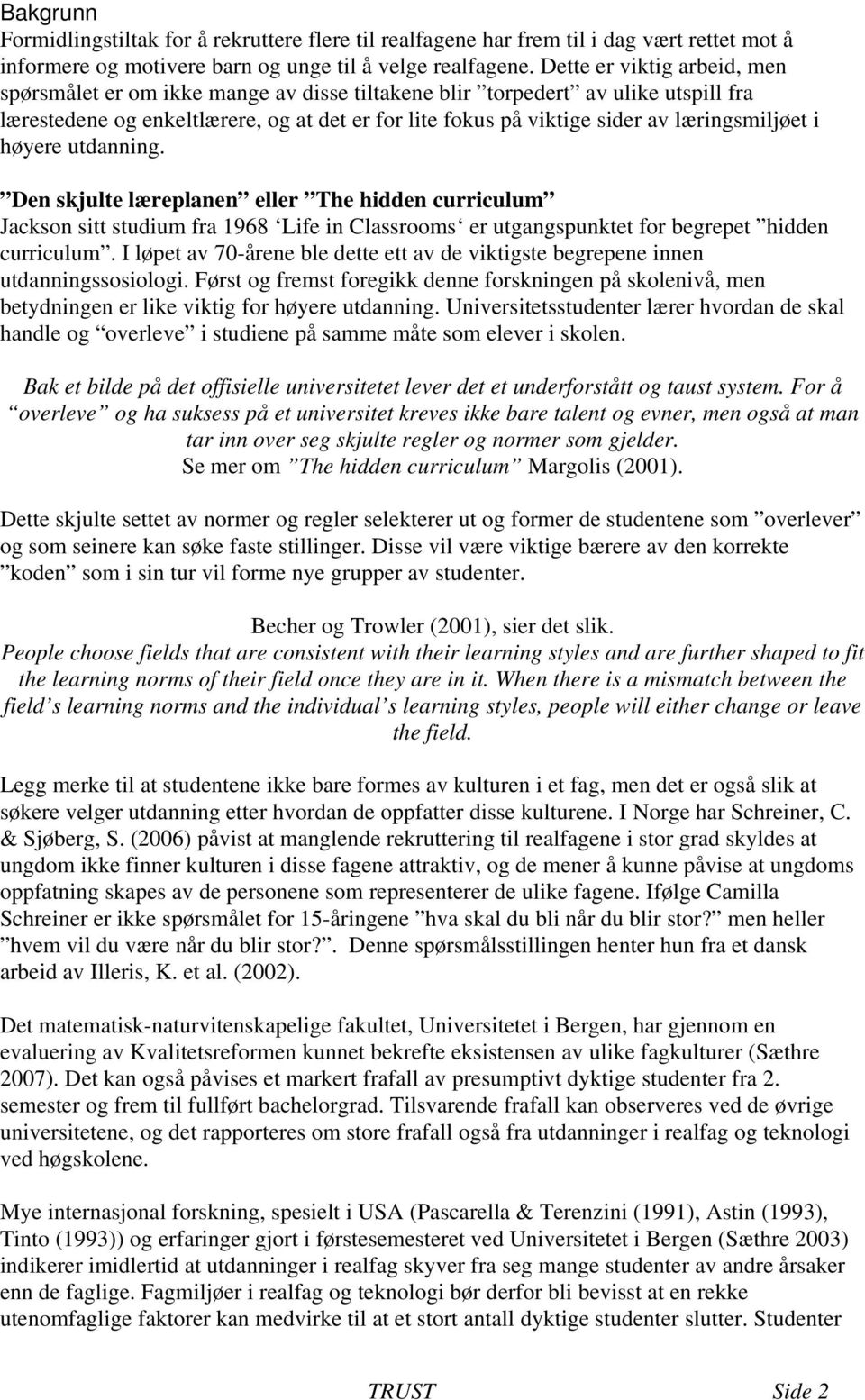 læringsmiljøet i høyere utdanning. Den skjulte læreplanen eller The hidden curriculum Jackson sitt studium fra 1968 Life in Classrooms er utgangspunktet for begrepet hidden curriculum.