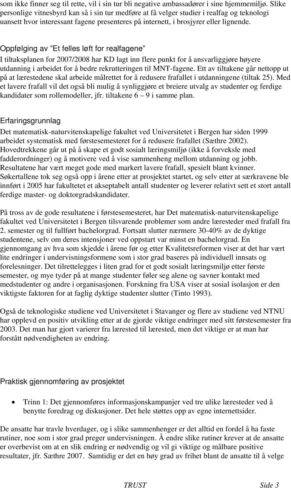 Oppfølging av Et felles løft for realfagene I tiltaksplanen for 2007/2008 har KD lagt inn flere punkt for å ansvarliggjøre høyere utdanning i arbeidet for å bedre rekrutteringen til MNT-fagene.