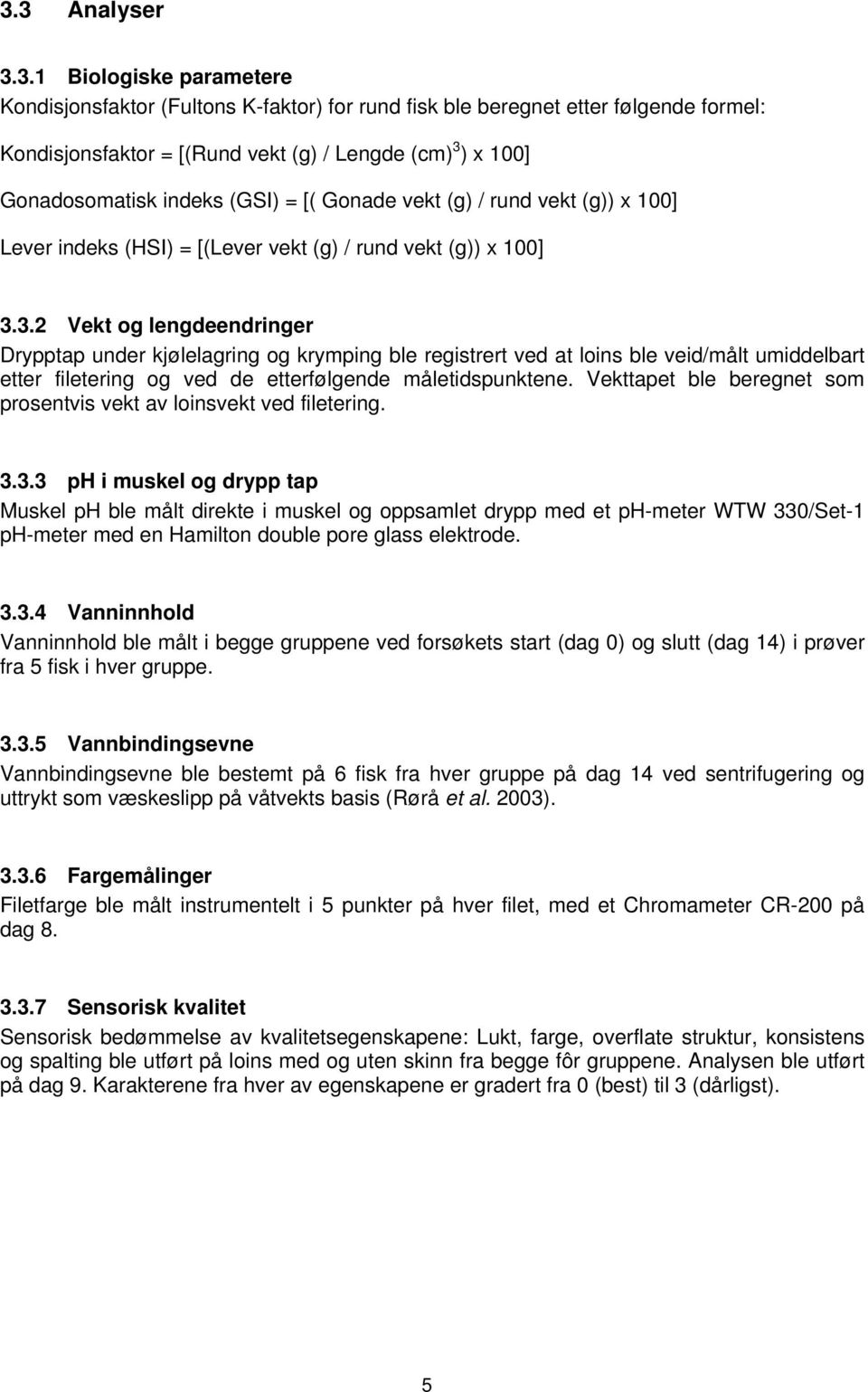 3.2 Vekt og lengdeendringer Drypptap under kjølelagring og krymping ble registrert ved at loins ble veid/målt umiddelbart etter filetering og ved de etterfølgende måletidspunktene.