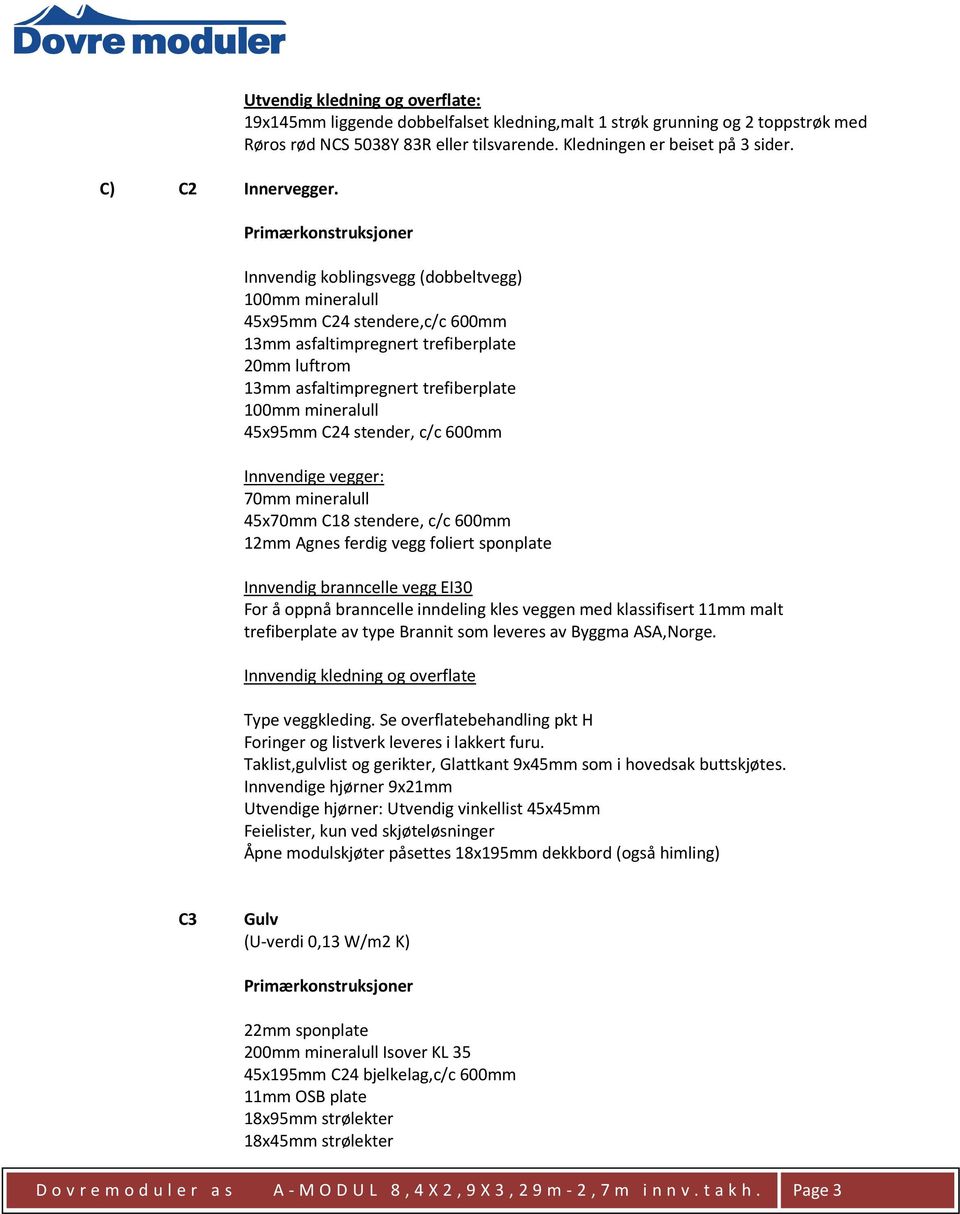 Innvendig koblingsvegg (dobbeltvegg) 100mm mineralull 45x95mm C24 stendere,c/c 600mm 13mm asfaltimpregnert trefiberplate 20mm luftrom 13mm asfaltimpregnert trefiberplate 100mm mineralull 45x95mm C24