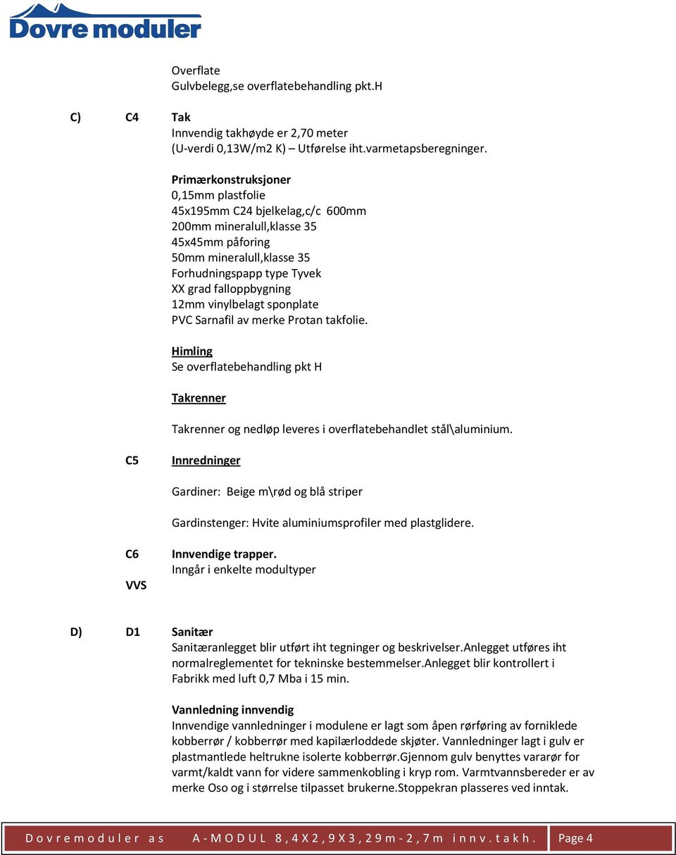 PVC Sarnafil av merke Protan takfolie. Himling Se overflatebehandling pkt H Takrenner Takrenner og nedløp leveres i overflatebehandlet stål\aluminium.