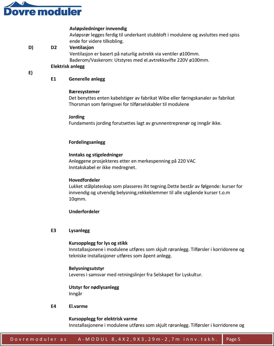 Elektrisk anlegg E) E1 Generelle anlegg Bæresystemer Det benyttes enten kabelstiger av fabrikat Wibe eller føringskanaler av fabrikat Thorsman som føringsvei for tilførselskabler til modulene Jording