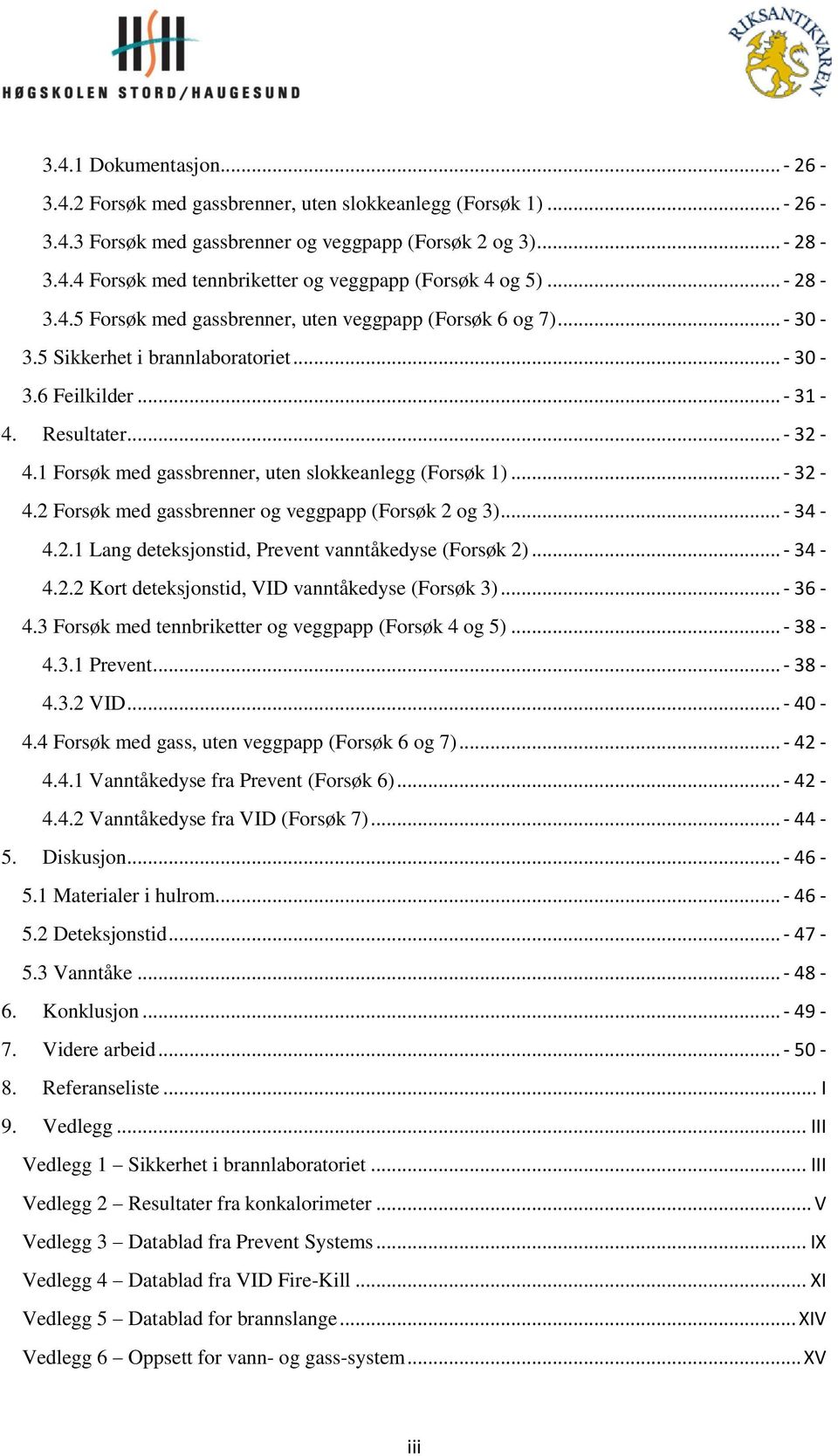 1 Forsøk med gassbrenner, uten slokkeanlegg (Forsøk 1)... - 32-4.2 Forsøk med gassbrenner og veggpapp (Forsøk 2 og 3)... - 34-4.2.1 Lang deteksjonstid, Prevent vanntåkedyse (Forsøk 2)... - 34-4.2.2 Kort deteksjonstid, VID vanntåkedyse (Forsøk 3).