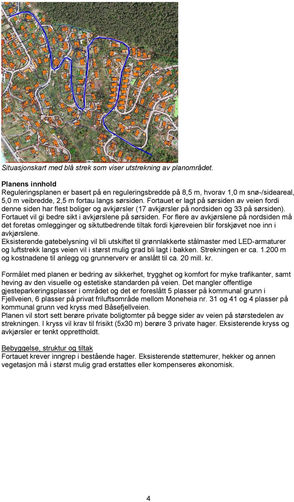 Fortauet er lagt på sørsiden av veien fordi denne siden har flest boliger og avkjørsler (17 avkjørsler på nordsiden og 33 på sørsiden). Fortauet vil gi bedre sikt i avkjørslene på sørsiden.