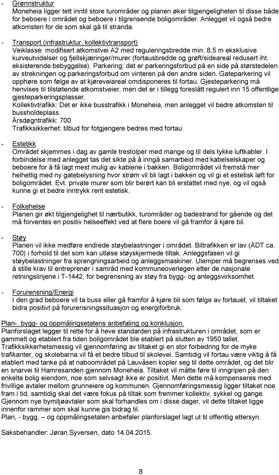 8,5 m eksklusive kurveutvidelser og fjellskjæringer/murer (fortausbredde og grøft/sideareal redusert iht. eksisterende bebyggelse).