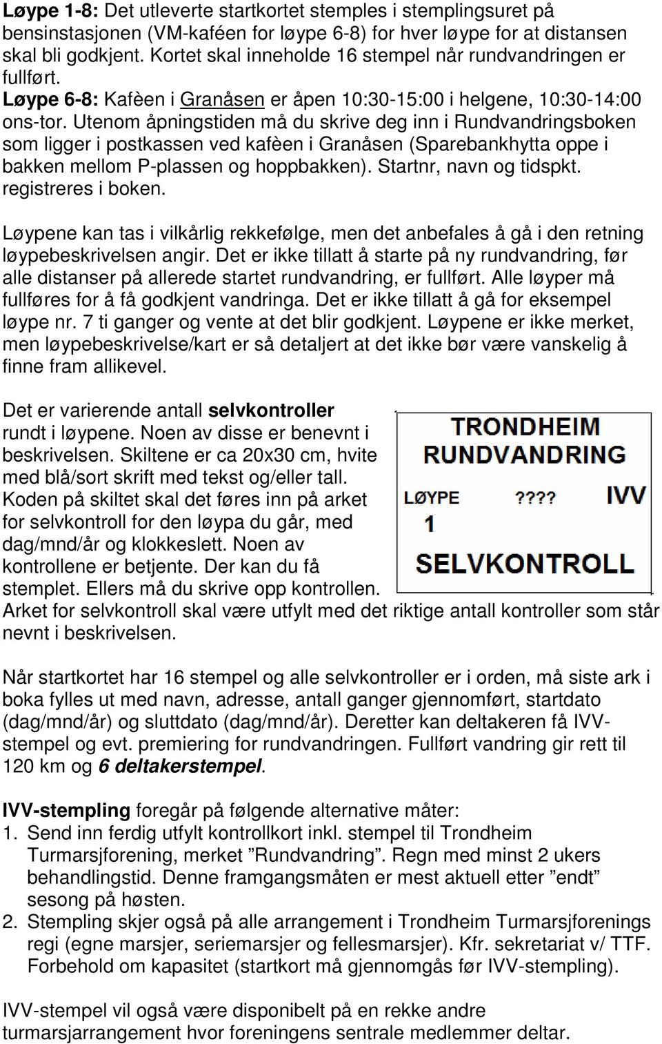 Utenom åpningstiden må du skrive deg inn i Rundvandringsboken som ligger i postkassen ved kafèen i Granåsen (Sparebankhytta oppe i bakken mellom P-plassen og hoppbakken). Startnr, navn og tidspkt.