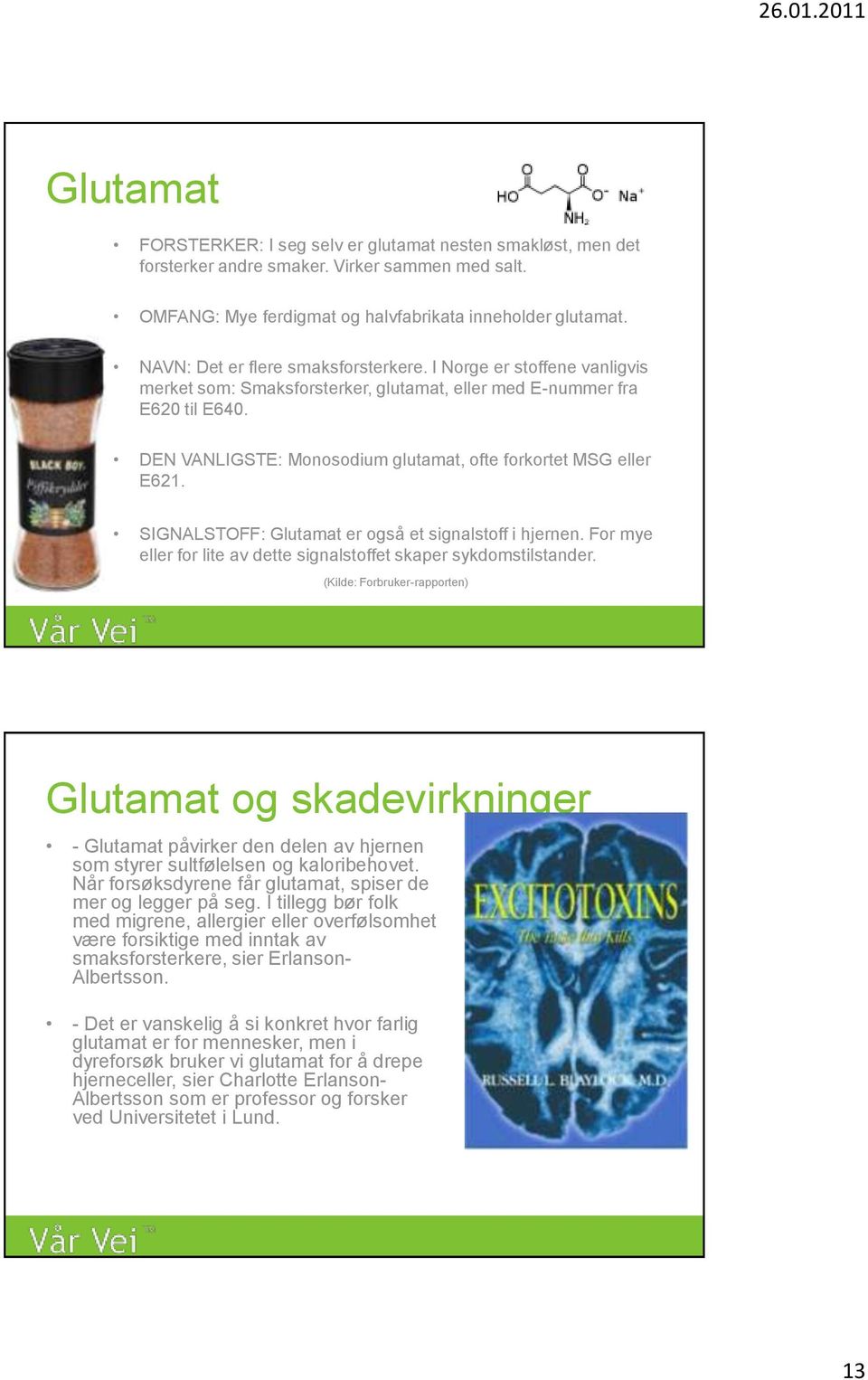 DEN VANLIGSTE: Monosodium glutamat, ofte forkortet MSG eller E621. SIGNALSTOFF: Glutamat er også et signalstoff i hjernen. For mye eller for lite av dette signalstoffet skaper sykdomstilstander.