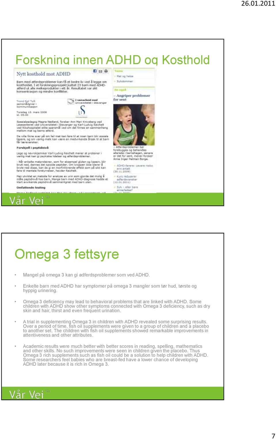 Some children with ADHD show other symptoms connected with Omega 3 deficiency, such as dry skin and hair, thirst and even frequent urination.