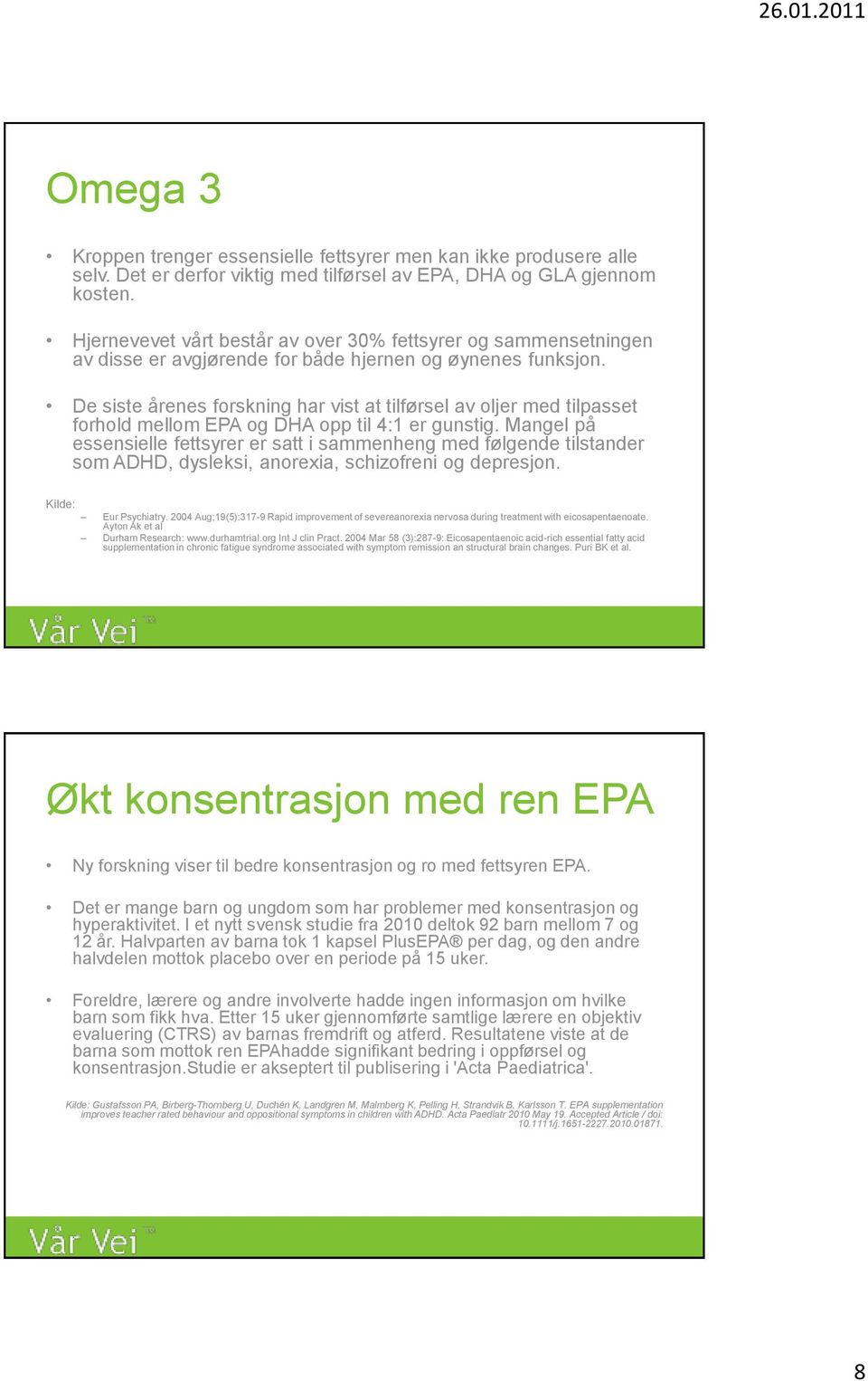 De siste årenes forskning har vist at tilførsel av oljer med tilpasset forhold mellom EPA og DHA opp til 4:1 er gunstig.