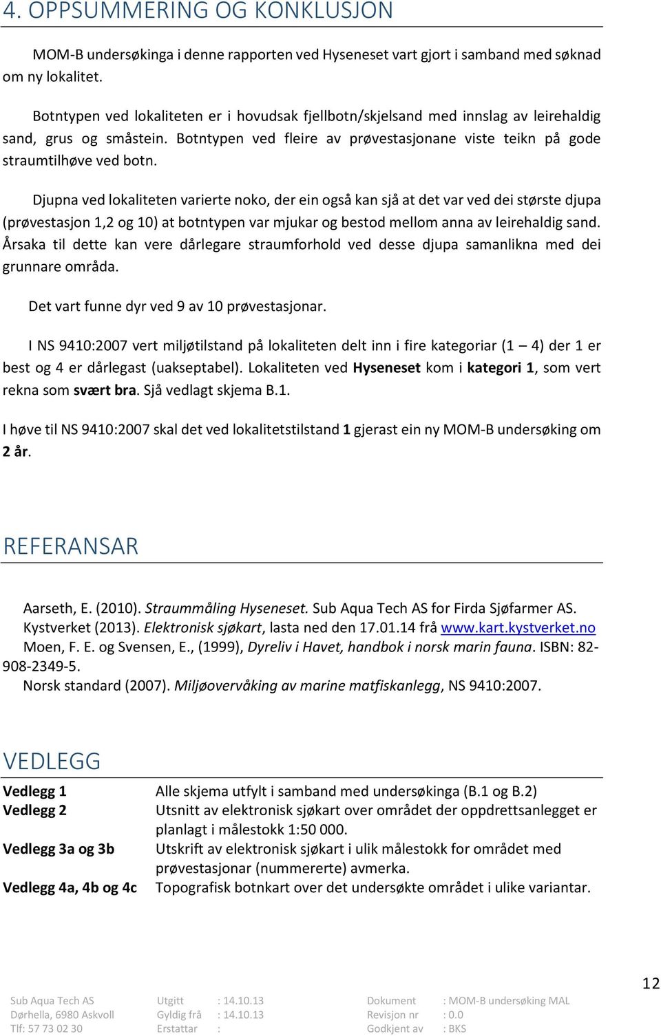 Djupna ved lokaliteten varierte noko, der ein også kan sjå at det var ved dei største djupa (prøvestasjon 1,2 og 10) at botntypen var mjukar og bestod mellom anna av leirehaldig sand.