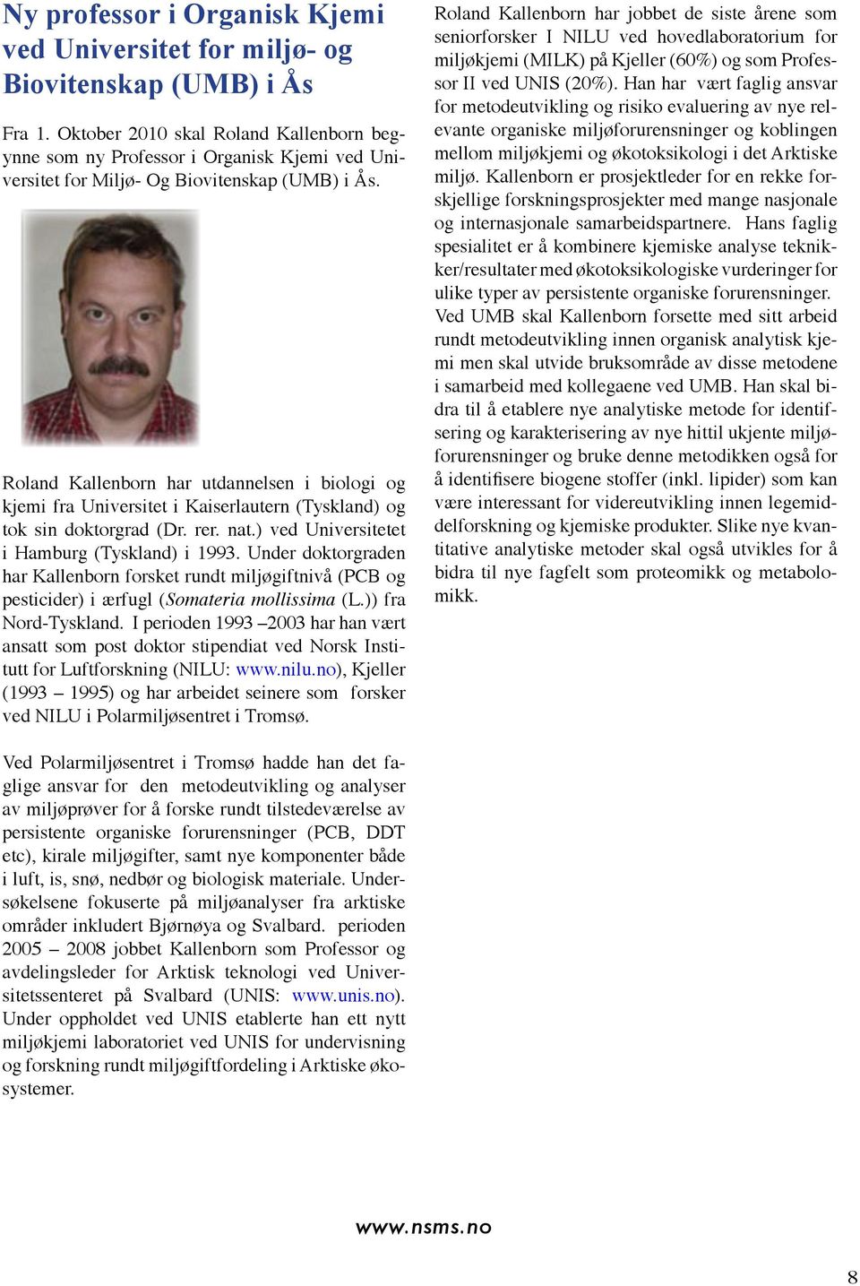 Roland Kallenborn har utdannelsen i biologi og kjemi fra Universitet i Kaiserlautern (Tyskland) og tok sin doktorgrad (Dr. rer. nat.) ved Universitetet i Hamburg (Tyskland) i 1993.