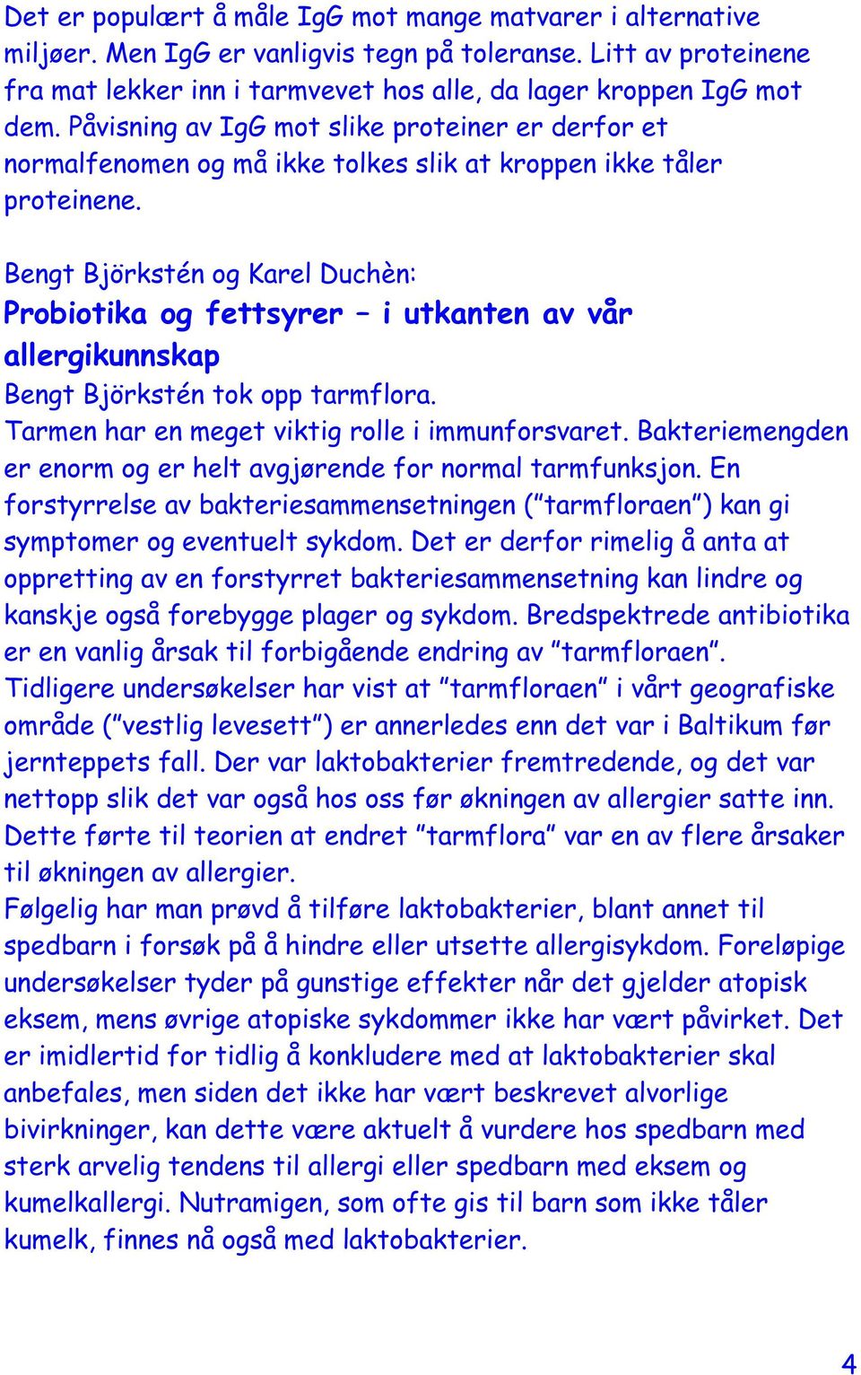 Bengt Björkstén og Karel Duchèn: Probiotika og fettsyrer i utkanten av vår allergikunnskap Bengt Björkstén tok opp tarmflora. Tarmen har en meget viktig rolle i immunforsvaret.