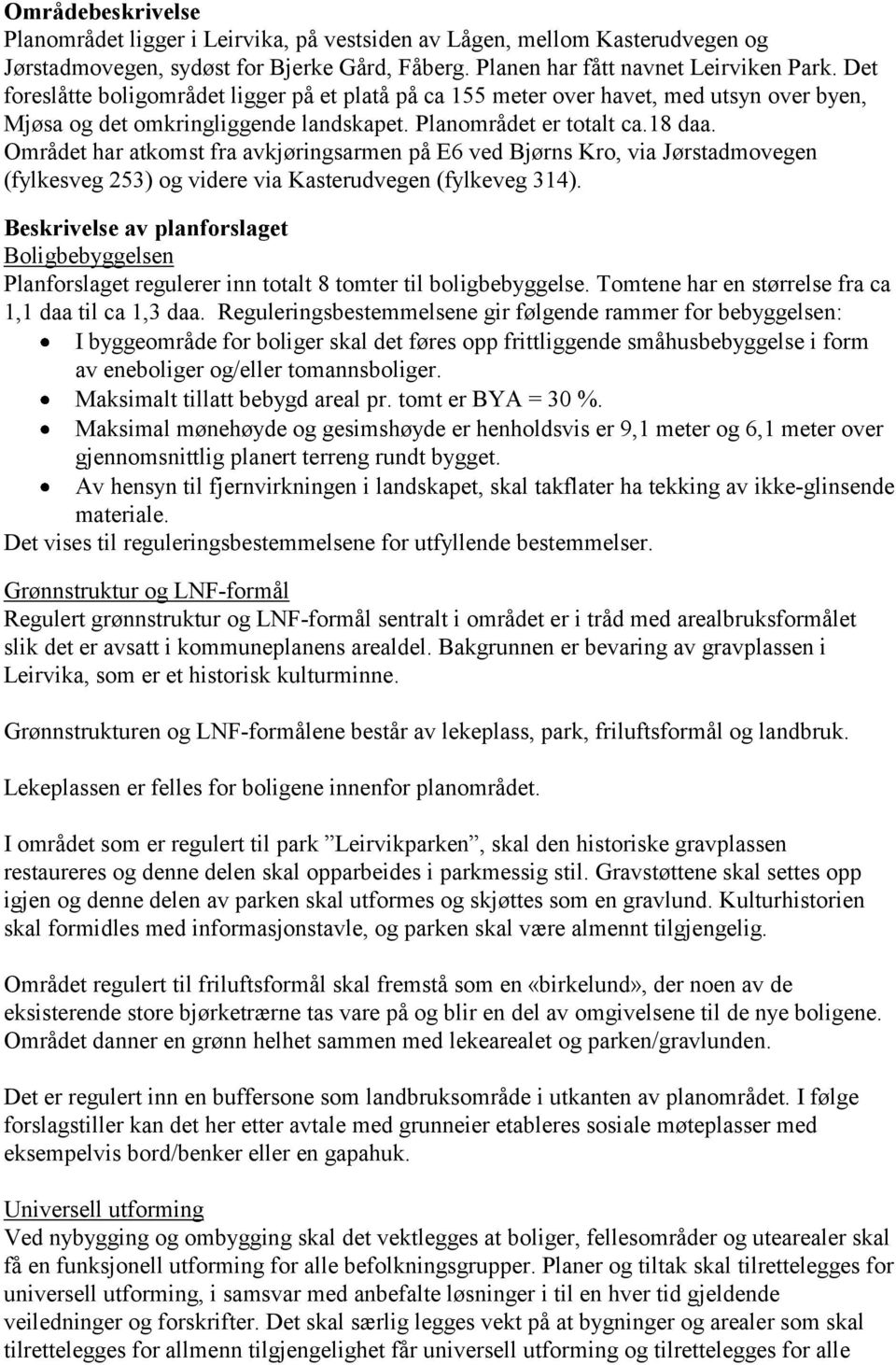 Området har atkomst fra avkjøringsarmen på E6 ved Bjørns Kro, via Jørstadmovegen (fylkesveg 253) og videre via Kasterudvegen (fylkeveg 314).