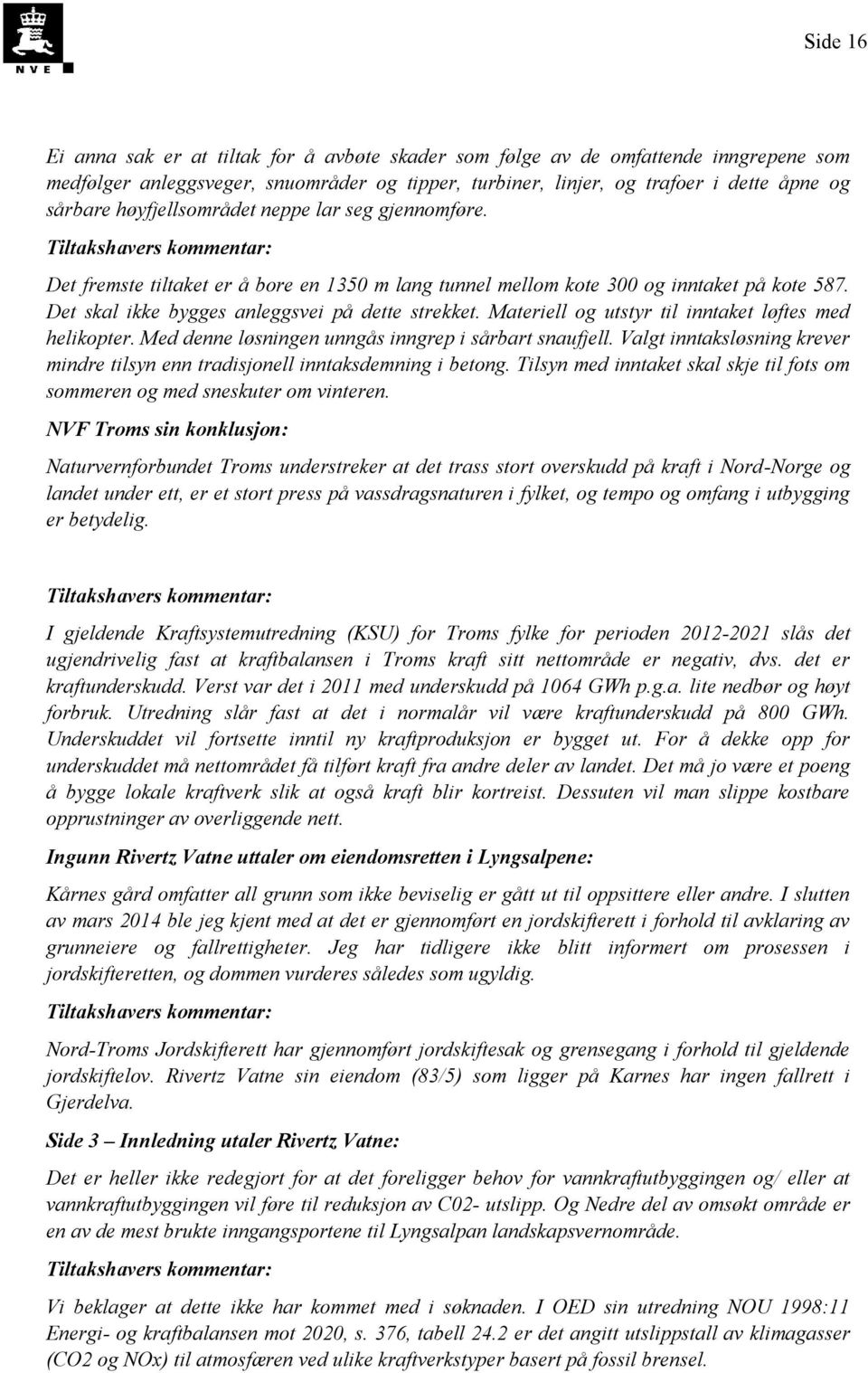 Materiell og utstyr til inntaket løftes med helikopter. Med denne løsningen unngås inngrep i sårbart snaufjell. Valgt inntaksløsning krever mindre tilsyn enn tradisjonell inntaksdemning i betong.