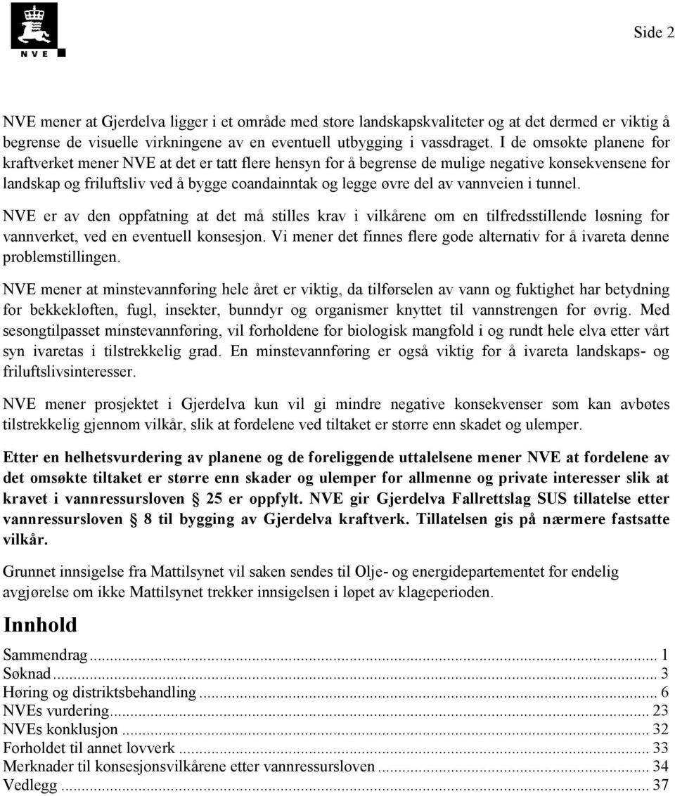 vannveien i tunnel. NVE er av den oppfatning at det må stilles krav i vilkårene om en tilfredsstillende løsning for vannverket, ved en eventuell konsesjon.