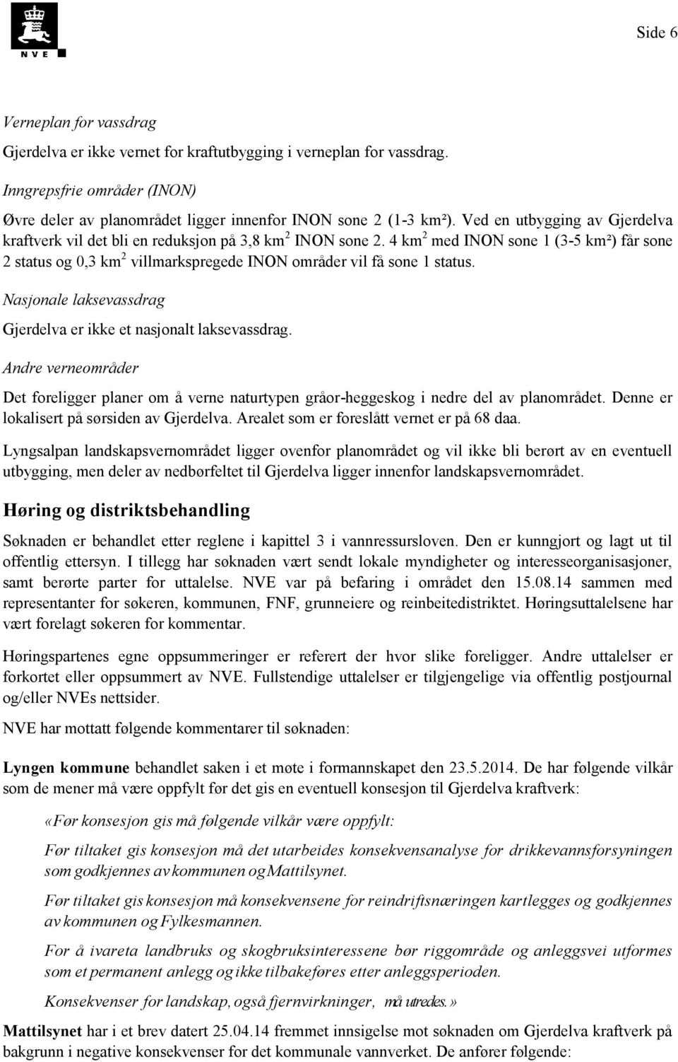 4 km 2 med INON sone 1 (3-5 km²) får sone 2 status og 0,3 km 2 villmarkspregede INON områder vil få sone 1 status. Nasjonale laksevassdrag Gjerdelva er ikke et nasjonalt laksevassdrag.