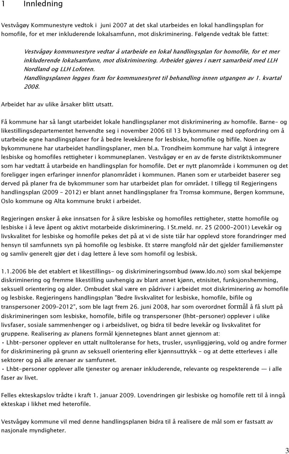 Arbeidet gjøres i nært samarbeid med LLH Nordland og LLH Lofoten. Handlingsplanen legges fram for kommunestyret til behandling innen utgangen av 1. kvartal 2008.