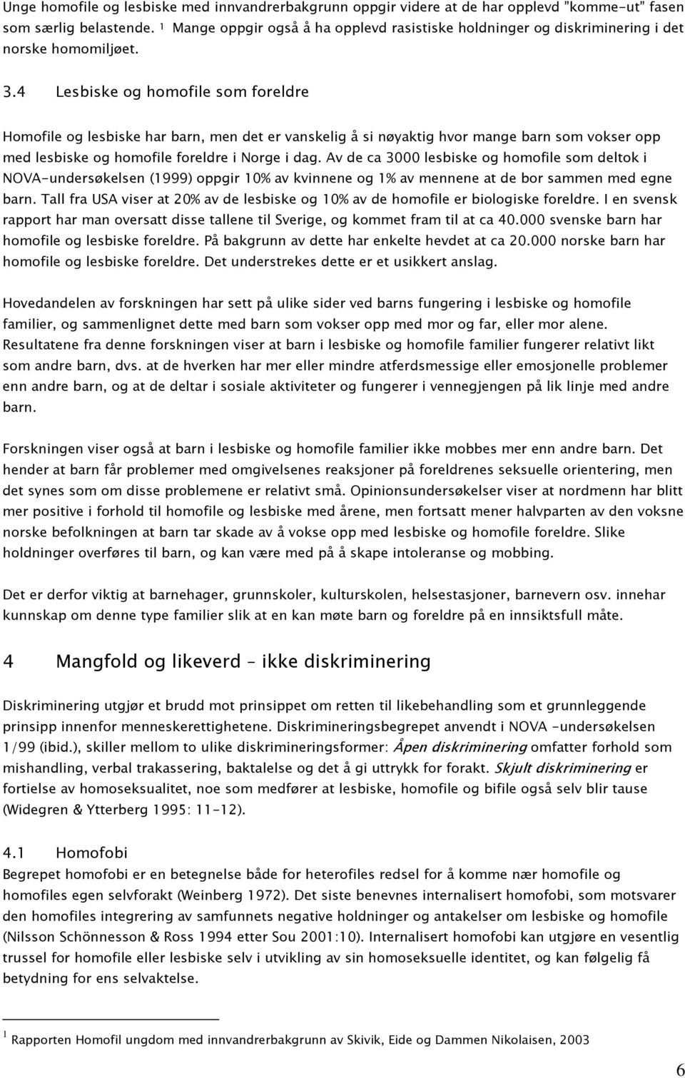 4 Lesbiske og homofile som foreldre Homofile og lesbiske har barn, men det er vanskelig å si nøyaktig hvor mange barn som vokser opp med lesbiske og homofile foreldre i Norge i dag.