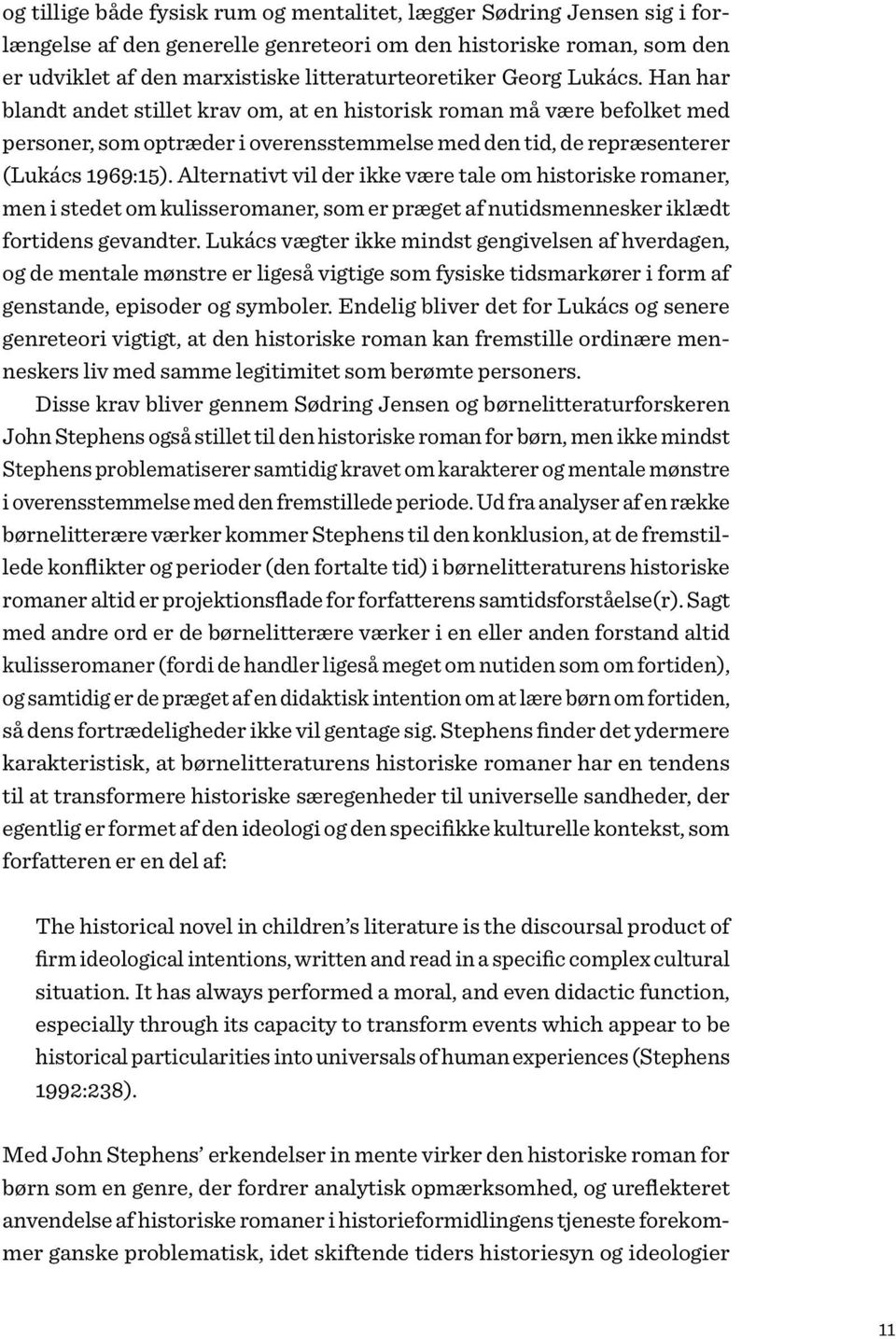 Alternativt vil der ikke være tale om historiske romaner, men i stedet om kulisseromaner, som er præget af nutidsmennesker iklædt fortidens gevandter.