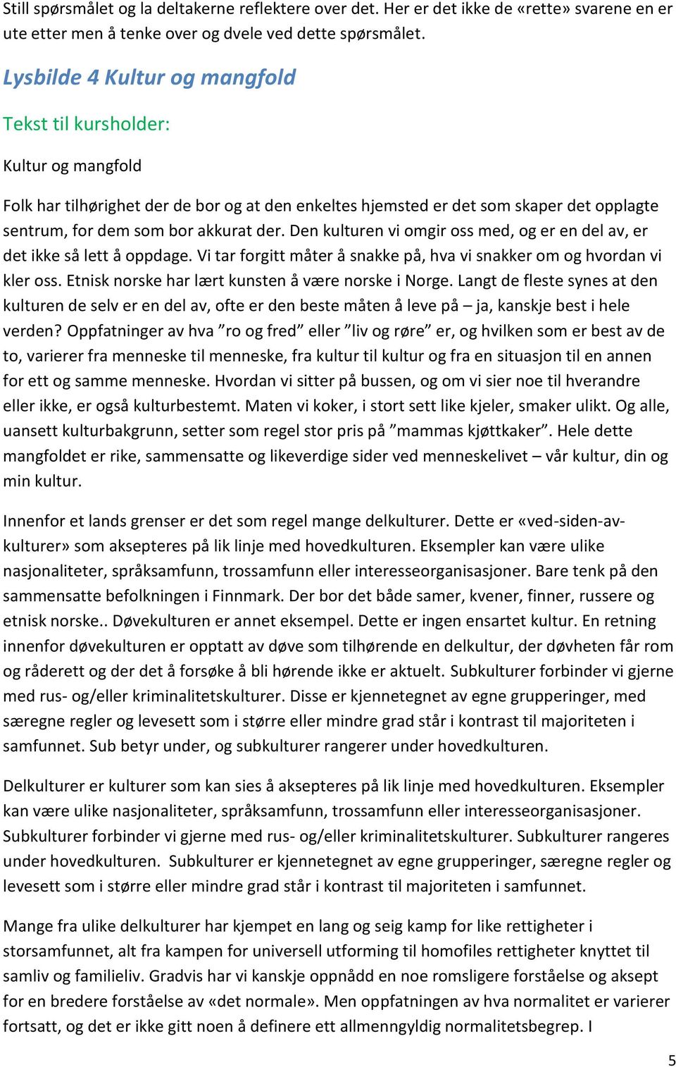 Den kulturen vi omgir oss med, og er en del av, er det ikke så lett å oppdage. Vi tar forgitt måter å snakke på, hva vi snakker om og hvordan vi kler oss.