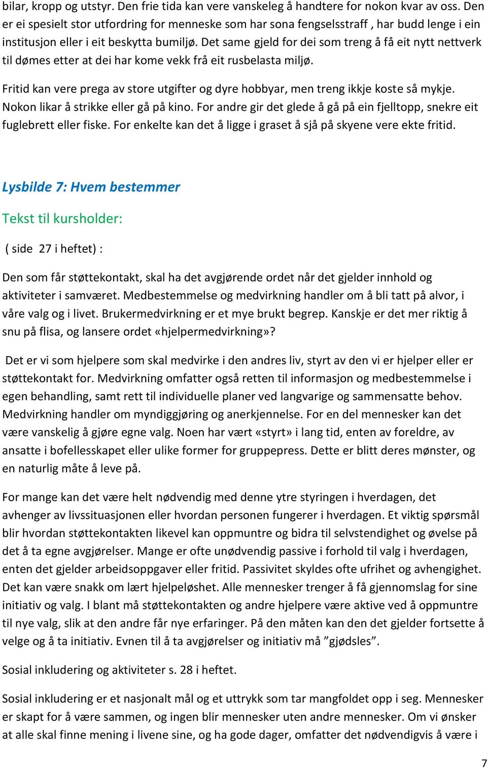 Det same gjeld for dei som treng å få eit nytt nettverk til dømes etter at dei har kome vekk frå eit rusbelasta miljø.