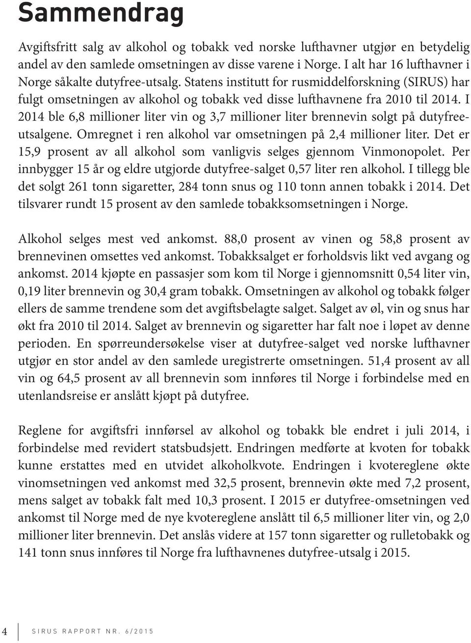 I 2014 ble 6,8 millioner liter vin og 3,7 millioner liter brennevin solgt på dutyfreeutsalgene. Omregnet i ren alkohol var omsetningen på 2,4 millioner liter.