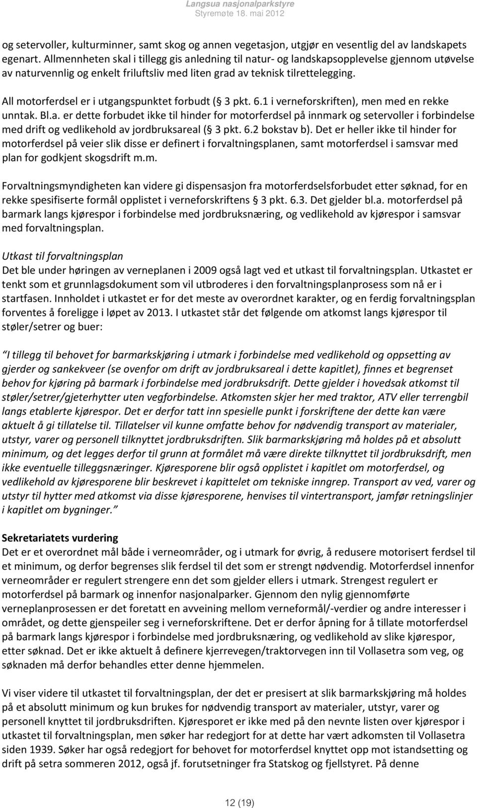 All motorferdsel er i utgangspunktet forbudt ( 3 pkt. 6.1 i verneforskriften), men med en rekke unntak. Bl.a. er dette forbudet ikke til hinder for motorferdsel på innmark og setervoller i forbindelse med drift og vedlikehold av jordbruksareal ( 3 pkt.