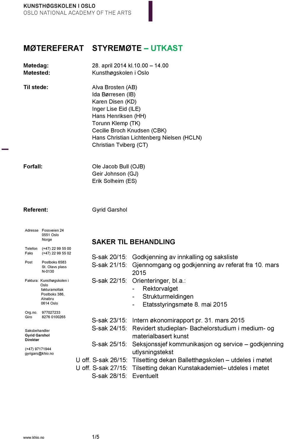 (HCLN) Christian Tviberg (CT) Forfall: Ole Jacob Bull (OJB) Geir Johnson (GJ) Erik Solheim (ES) Referent: Gyrid Garshol Adresse Fossveien 24 0551 Oslo Norge Telefon (+47) 22 99 55 00 Faks (+47) 22 99