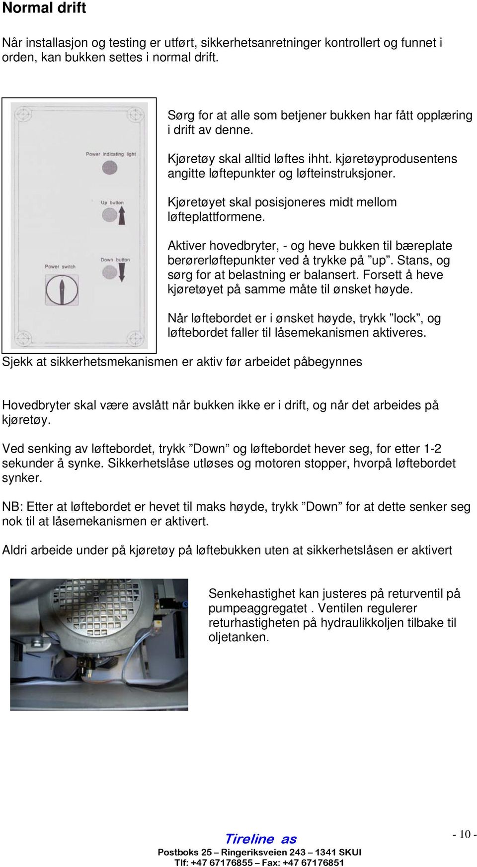 Kjøretøyet skal posisjoneres midt mellom løfteplattformene. Aktiver hovedbryter, - og heve bukken til bæreplate berørerløftepunkter ved å trykke på up. Stans, og sørg for at belastning er balansert.