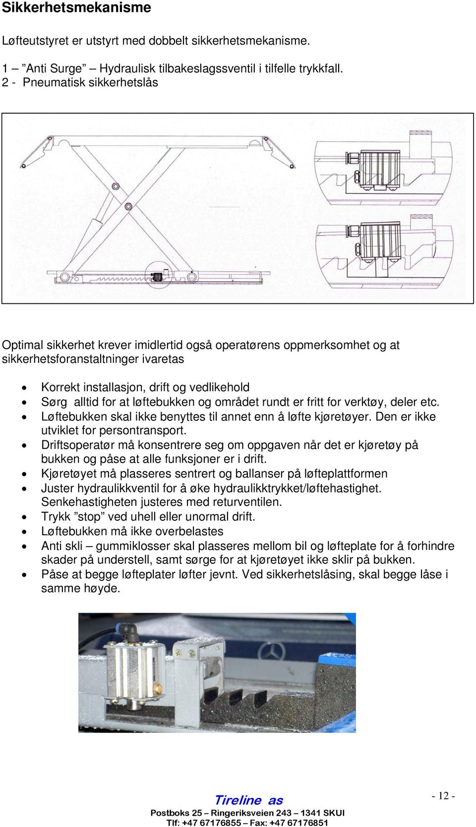 løftebukken og området rundt er fritt for verktøy, deler etc. Løftebukken skal ikke benyttes til annet enn å løfte kjøretøyer. Den er ikke utviklet for persontransport.