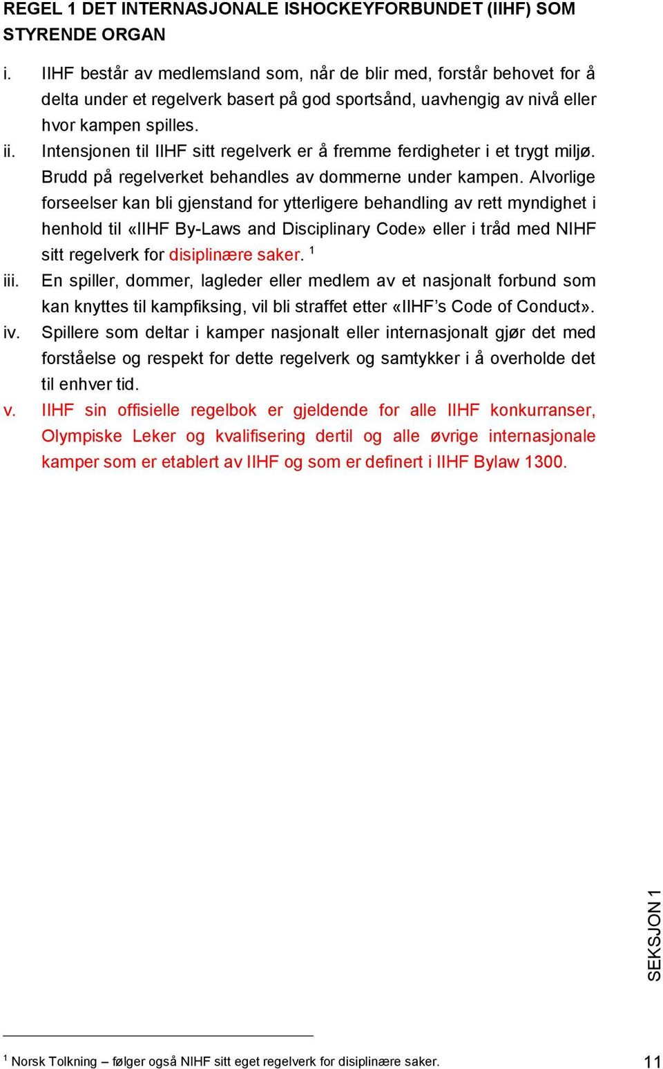 Intensjonen til IIHF sitt regelverk er å fremme ferdigheter i et trygt miljø. Brudd på regelverket behandles av dommerne under kampen.