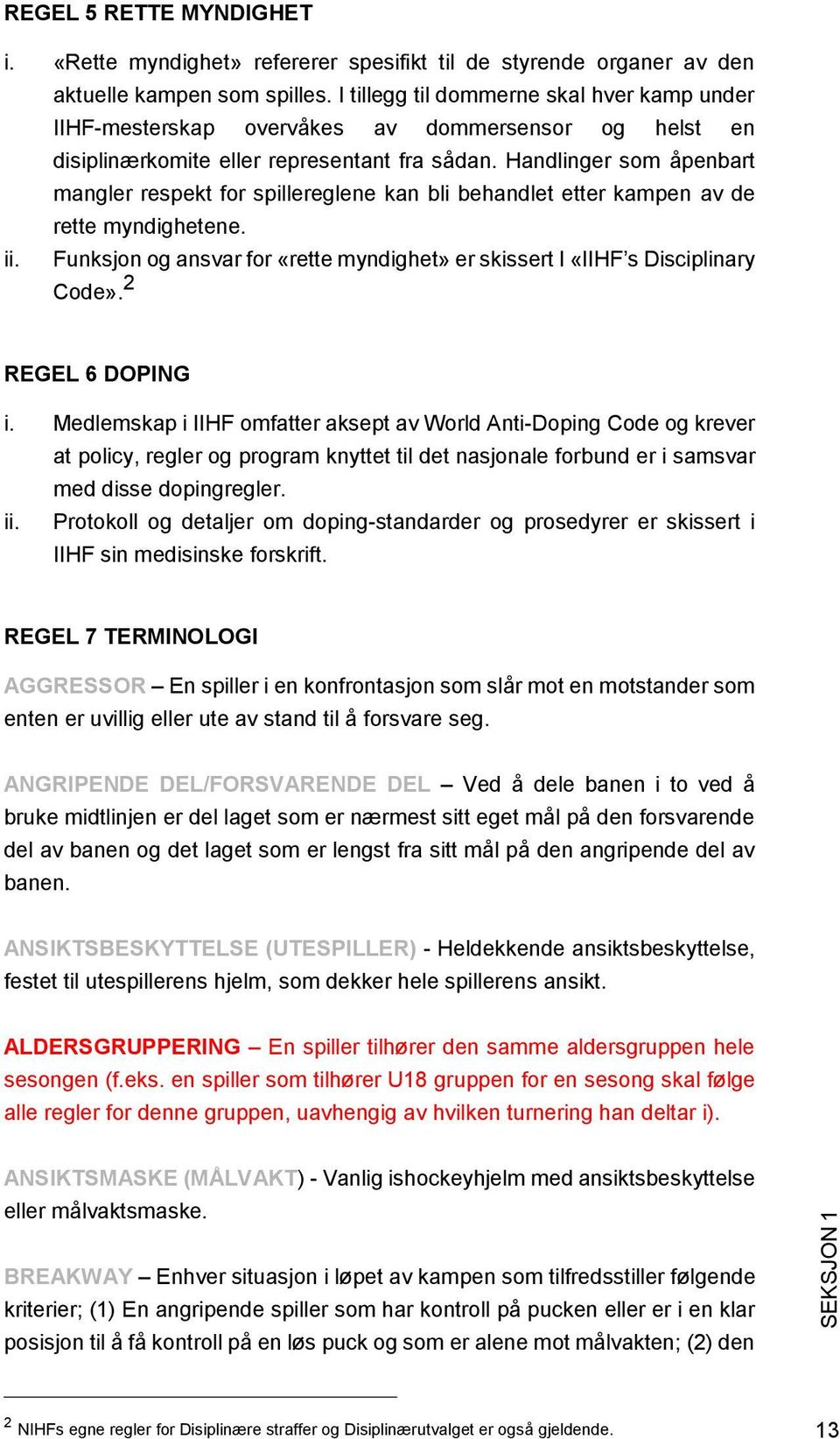 Handlinger som åpenbart mangler respekt for spillereglene kan bli behandlet etter kampen av de rette myndighetene. Funksjon og ansvar for «rette myndighet» er skissert I «IIHF s Disciplinary Code».