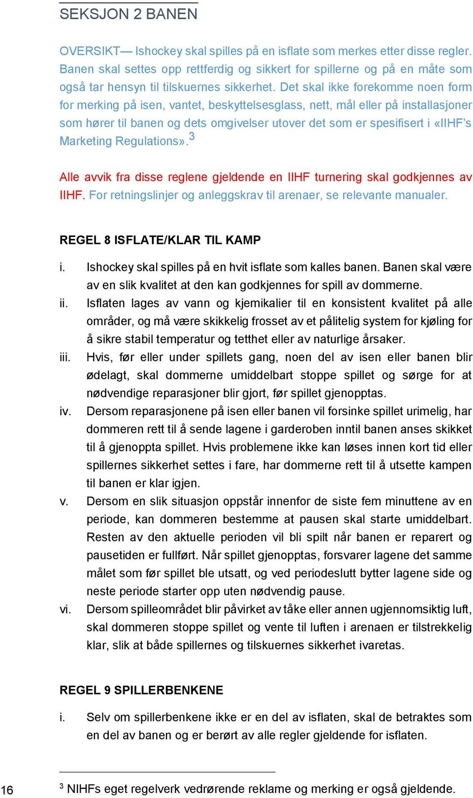 Det skal ikke forekomme noen form for merking på isen, vantet, beskyttelsesglass, nett, mål eller på installasjoner som hører til banen og dets omgivelser utover det som er spesifisert i «IIHF s