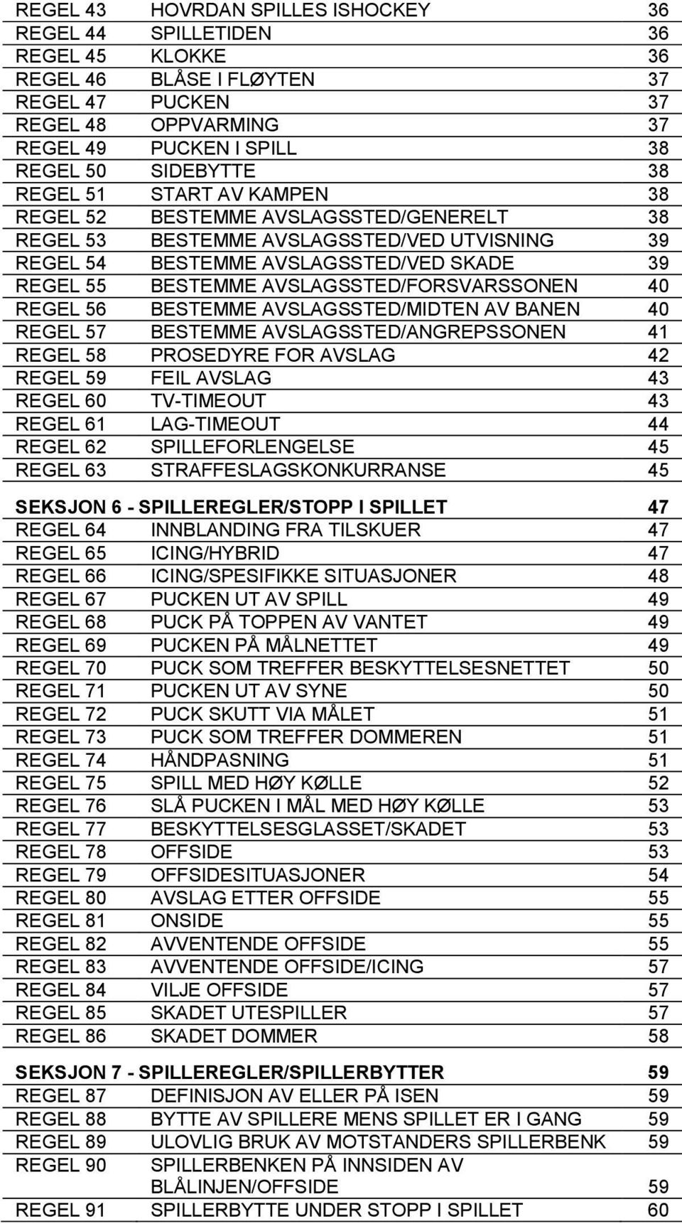 AVSLAGSSTED/FORSVARSSONEN 40 REGEL 56 BESTEMME AVSLAGSSTED/MIDTEN AV BANEN 40 REGEL 57 BESTEMME AVSLAGSSTED/ANGREPSSONEN 41 REGEL 58 PROSEDYRE FOR AVSLAG 42 REGEL 59 FEIL AVSLAG 43 REGEL 60