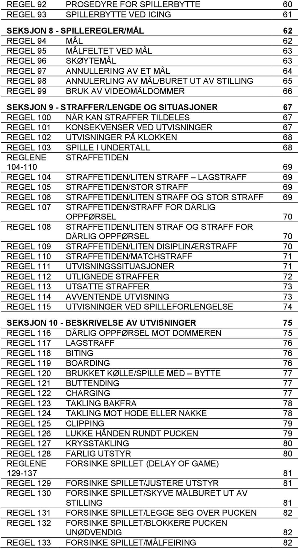 KONSEKVENSER VED UTVISNINGER 67 REGEL 102 UTVISNINGER PÅ KLOKKEN 68 REGEL 103 SPILLE I UNDERTALL 68 REGLENE 104-110 STRAFFETIDEN 69 REGEL 104 STRAFFETIDEN/LITEN STRAFF LAGSTRAFF 69 REGEL 105