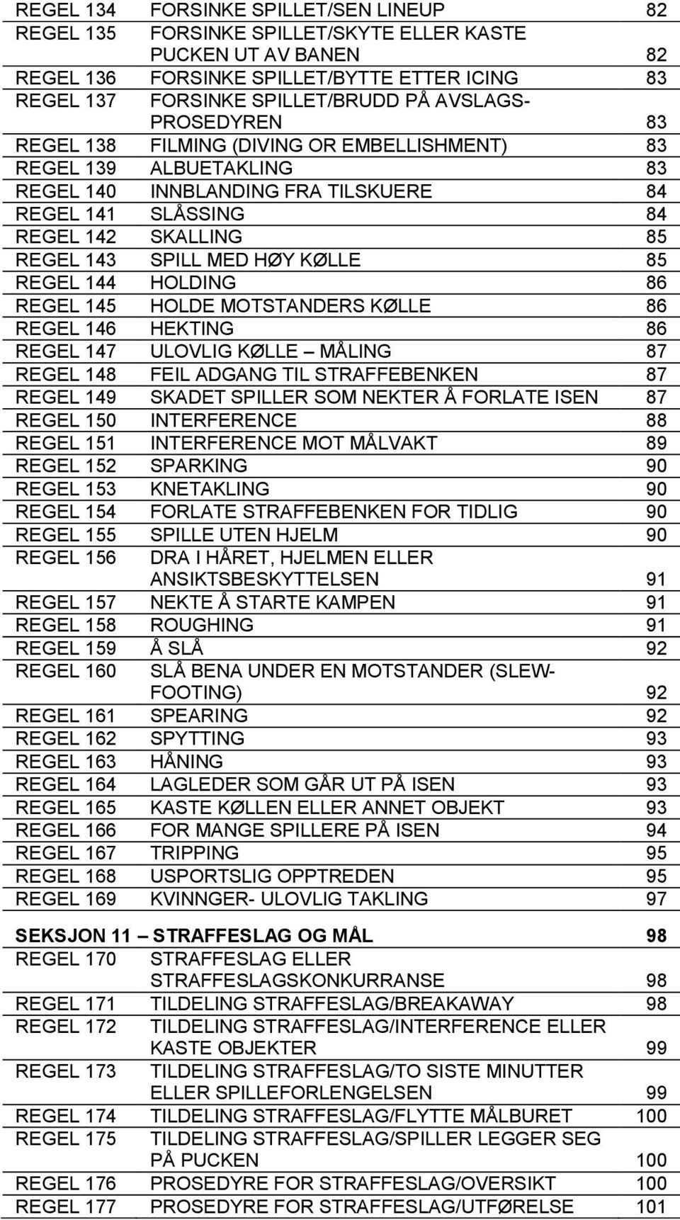 HØY KØLLE 85 REGEL 144 HOLDING 86 REGEL 145 HOLDE MOTSTANDERS KØLLE 86 REGEL 146 HEKTING 86 REGEL 147 ULOVLIG KØLLE MÅLING 87 REGEL 148 FEIL ADGANG TIL STRAFFEBENKEN 87 REGEL 149 SKADET SPILLER SOM