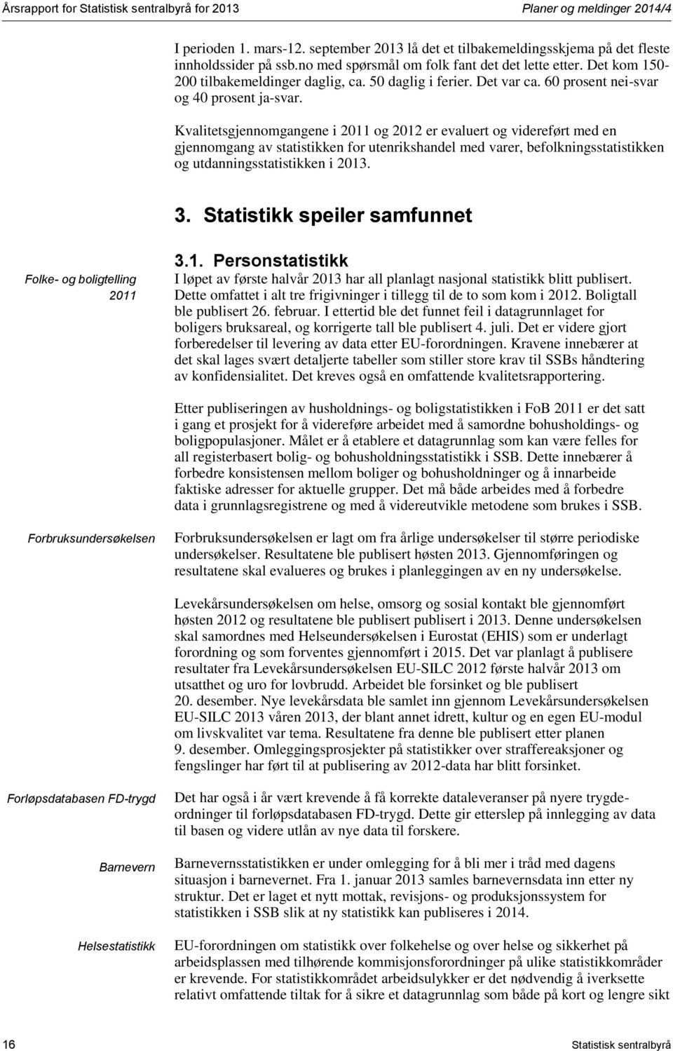 Kvalitetsgjennomgangene i 2011 og 2012 er evaluert og videreført med en gjennomgang av statistikken for utenrikshandel med varer, befolkningsstatistikken og utdanningsstatistikken i 2013. 3.