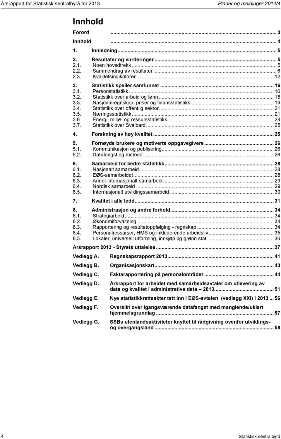 .. 19 3.4. Statistikk over offentlig sektor... 21 3.5. Næringsstatistikk... 21 3.6. Energi, miljø- og ressursstatistikk... 24 3.7. Statistikk over Svalbard... 25 4. Forskning av høy kvalitet... 25 5.