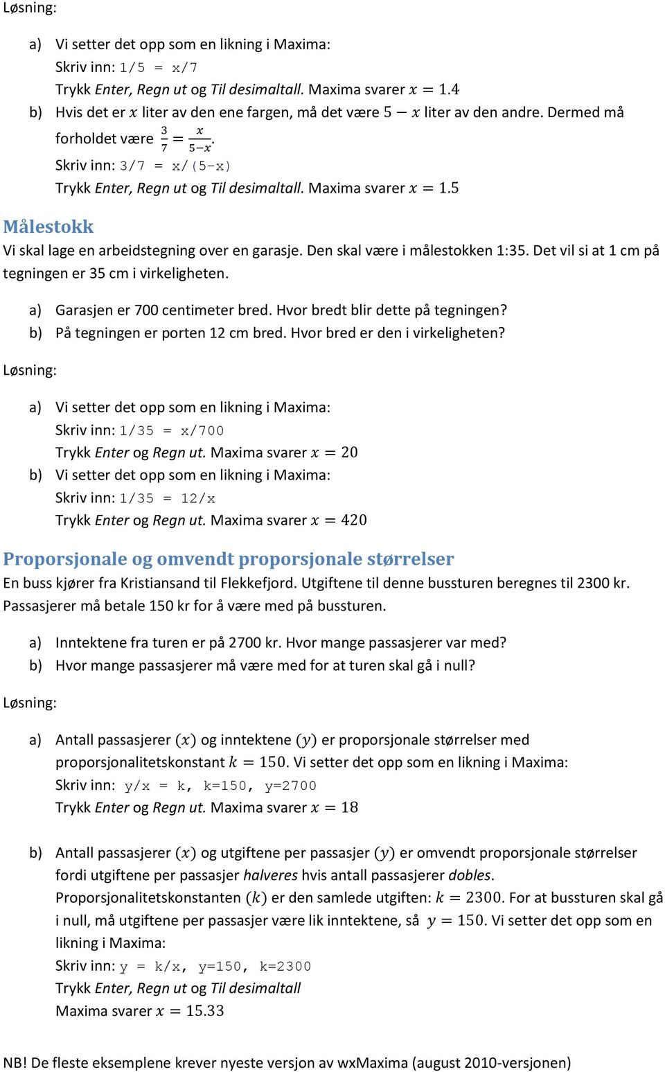 Maxima svarer Målestokk Vi skal lage en arbeidstegning over en garasje. Den skal være i målestokken 1:35. Det vil si at 1 cm på tegningen er 35 cm i virkeligheten. Garasjen er 700 centimeter bred.